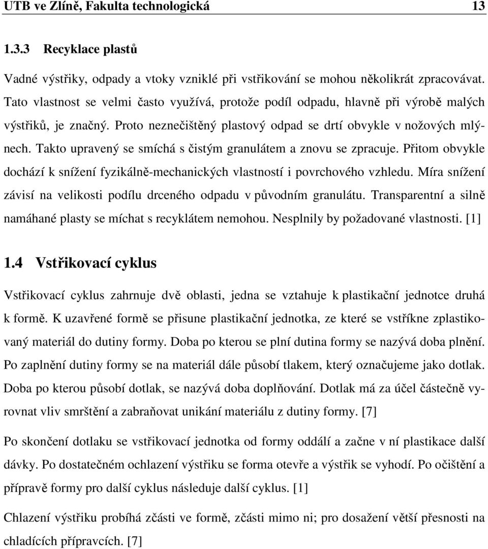 Takto upravený se smíchá s čistým granulátem a znovu se zpracuje. Přitom obvykle dochází k snížení fyzikálně-mechanických vlastností i povrchového vzhledu.