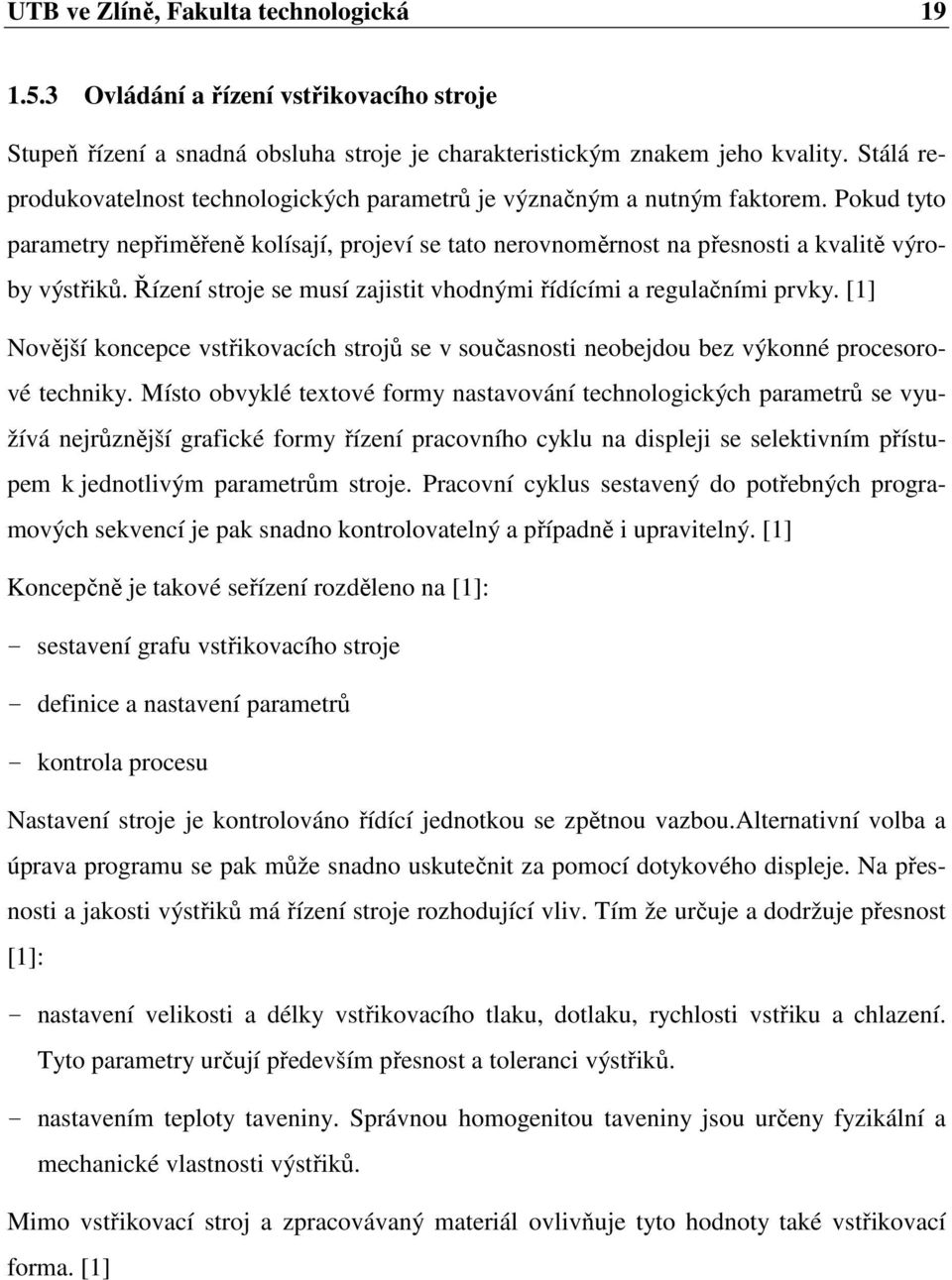 Řízení stroje se musí zajistit vhodnými řídícími a regulačními prvky. [1] Novější koncepce vstřikovacích strojů se v současnosti neobejdou bez výkonné procesorové techniky.