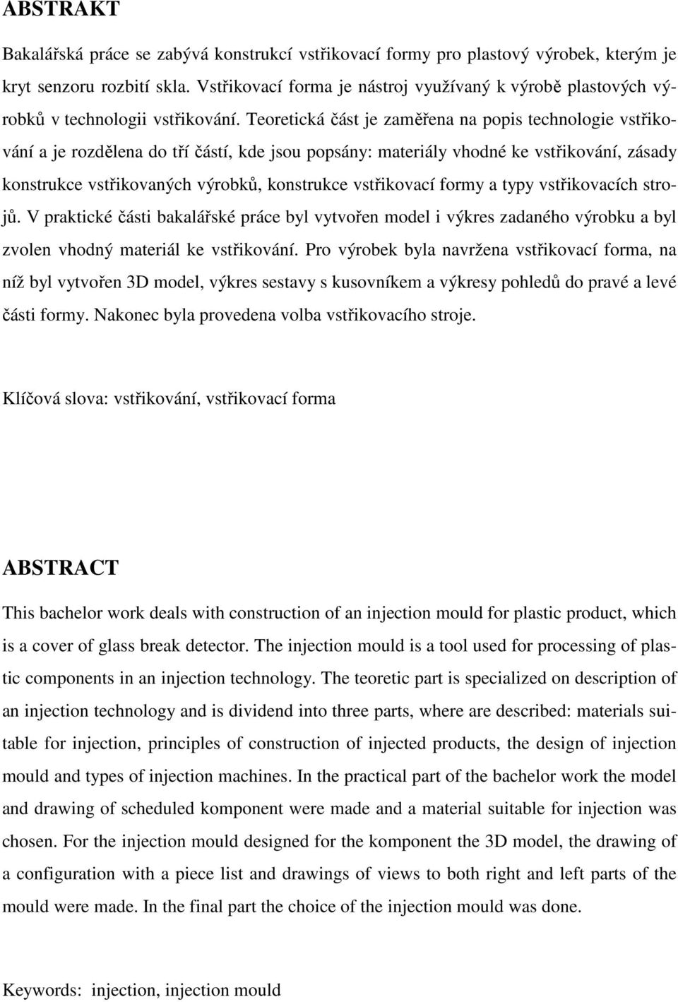 Teoretická část je zaměřena na popis technologie vstřikování a je rozdělena do tří částí, kde jsou popsány: materiály vhodné ke vstřikování, zásady konstrukce vstřikovaných výrobků, konstrukce