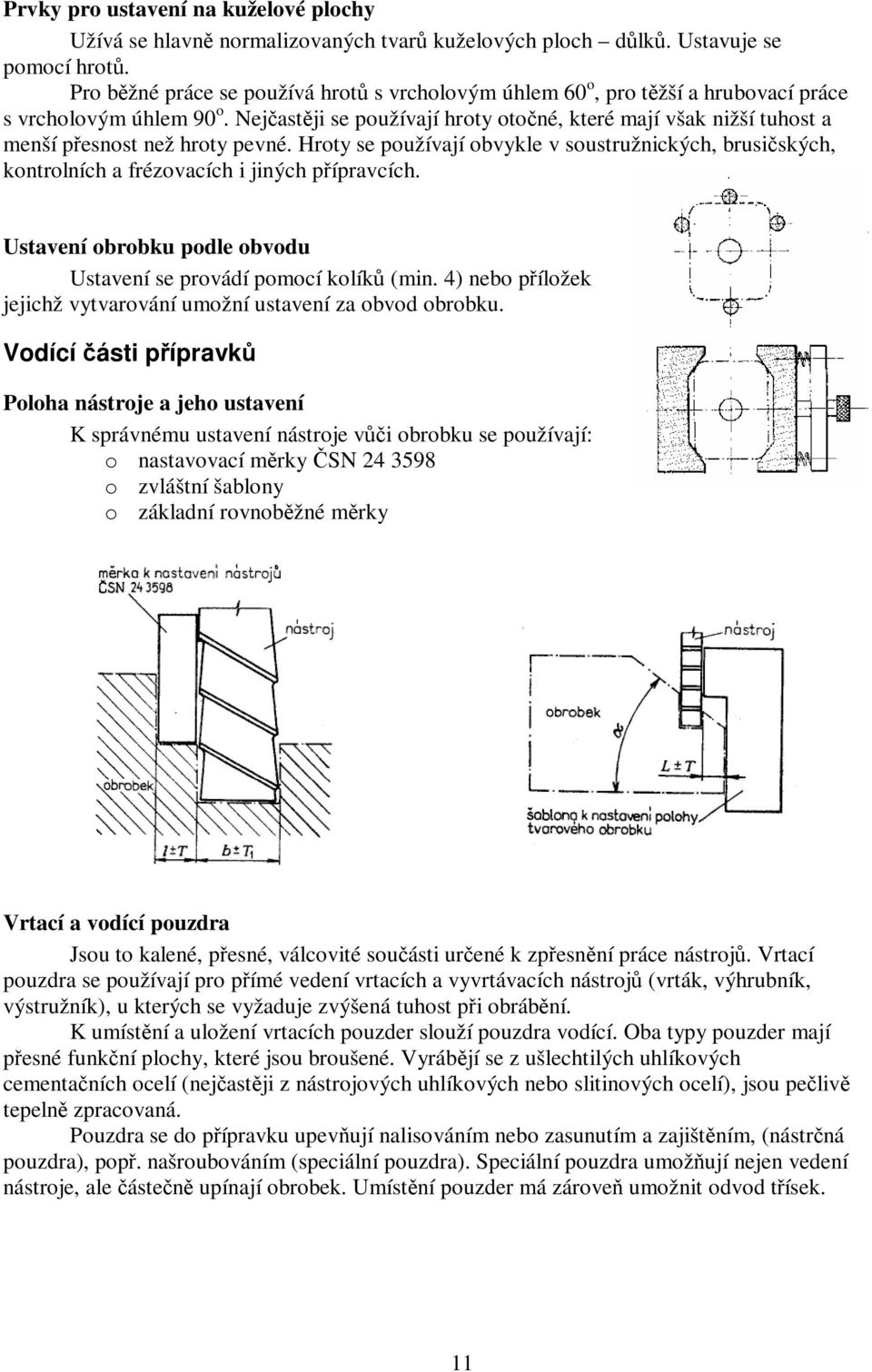 Nejčastěji se používají hroty otočné, které mají však nižší tuhost a menší přesnost než hroty pevné.