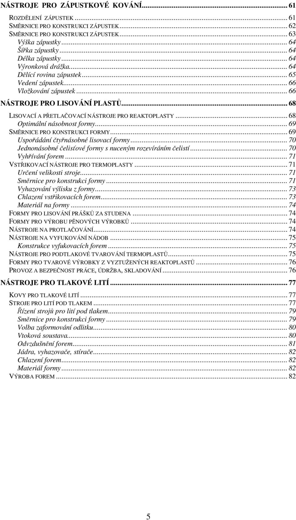 .. 68 Optimální násobnost formy... 69 SMĚRNICE PRO KONSTRUKCI FORMY... 69 Uspořádání čtyřnásobné lisovací formy... 70 Jednonásobné čelisťové formy s nuceným rozevíráním čelistí... 70 Vyhřívání forem.