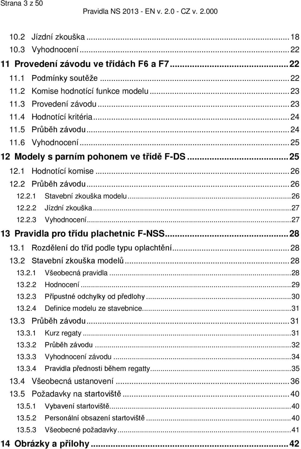 .. 26 12.2.2 Jízdní zkouška... 27 12.2.3 Vyhodnocení... 27 13 Pravidla pro třídu plachetnic F-NSS... 28 13.1 Rozdělení do tříd podle typu oplachtění... 28 13.2 Stavební zkouška modelů... 28 13.2.1 Všeobecná pravidla.