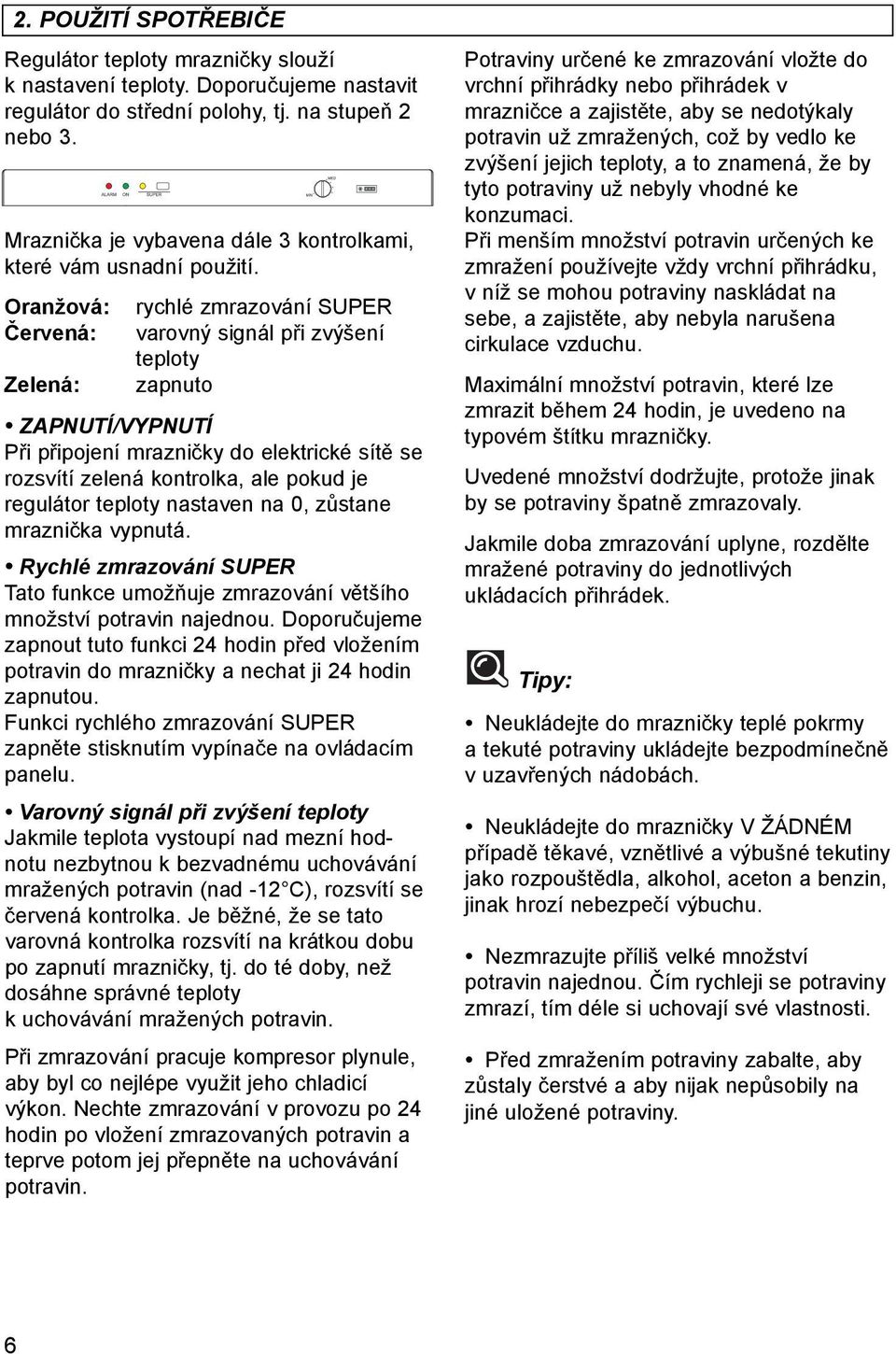 oranžová: červená: Zelená: rychlé zmrazování SUPER varovný signál při zvýšení teploty zapnuto ZaPnutí/vyPnutí Při připojení mrazničky do elektrické sítě se rozsvítí zelená kontrolka, ale pokud je