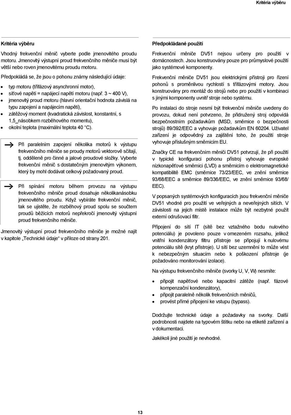 3 ~ 400 V), jmenovitý proud motoru (hlavní orientační hodnota závislá na typu zapojení a napájecím napětí), zátěžový moment (kvadratická závislost, konstantní, s 1,5_násobkem rozběhového momentu),