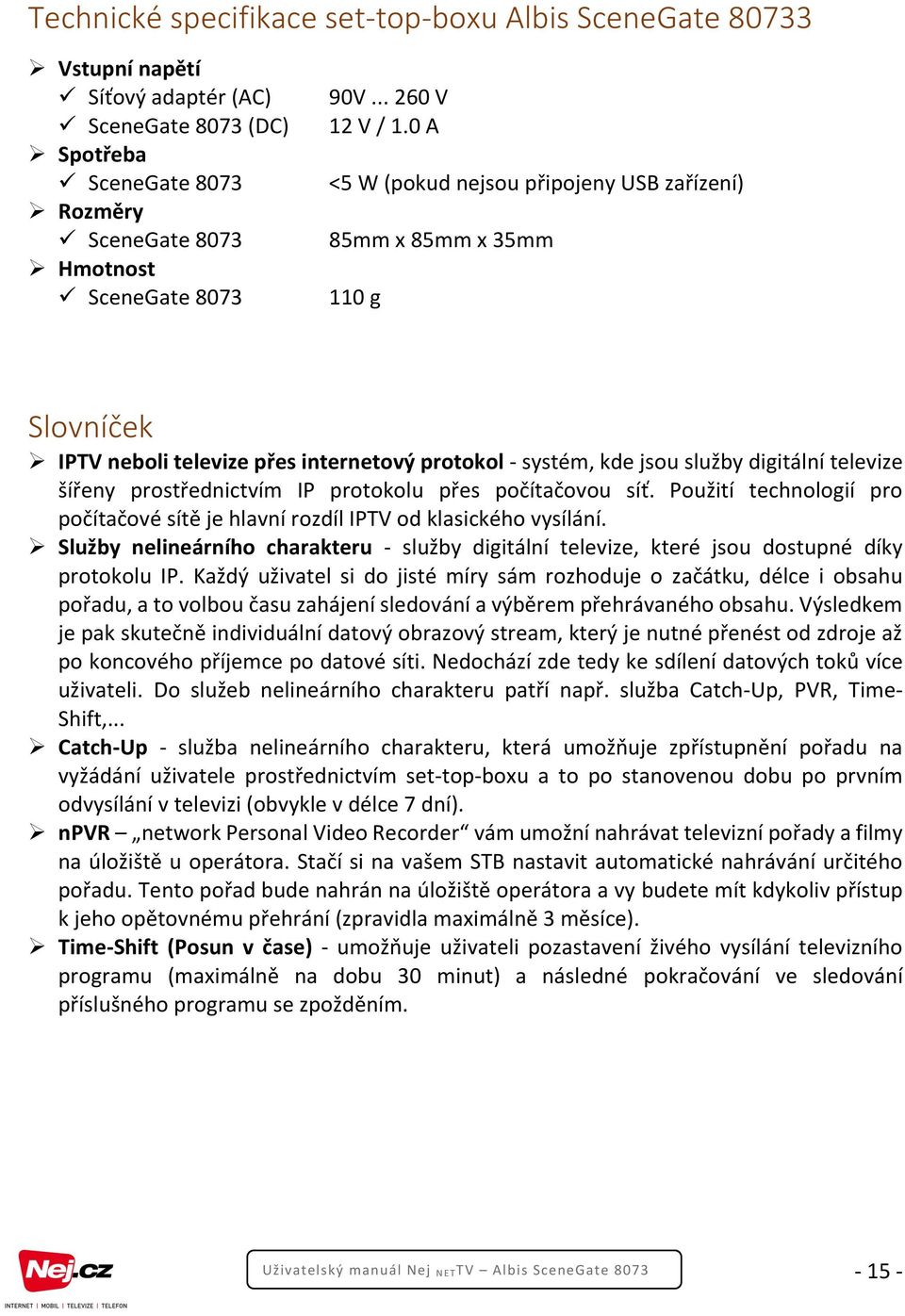 0 A <5 W (pokud nejsou připojeny USB zařízení) 85mm x 85mm x 35mm 110 g Slovníček IPTV neboli televize přes internetový protokol - systém, kde jsou služby digitální televize šířeny prostřednictvím IP