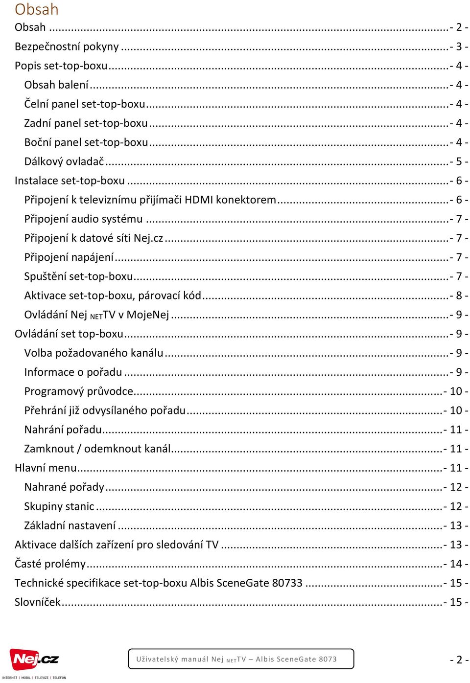 .. - 7 - Připojení napájení... - 7 - Spuštění set-top-boxu... - 7 - Aktivace set-top-boxu, párovací kód... - 8 - Ovládání Nej NETTV v MojeNej... - 9 - Ovládání set top-boxu.