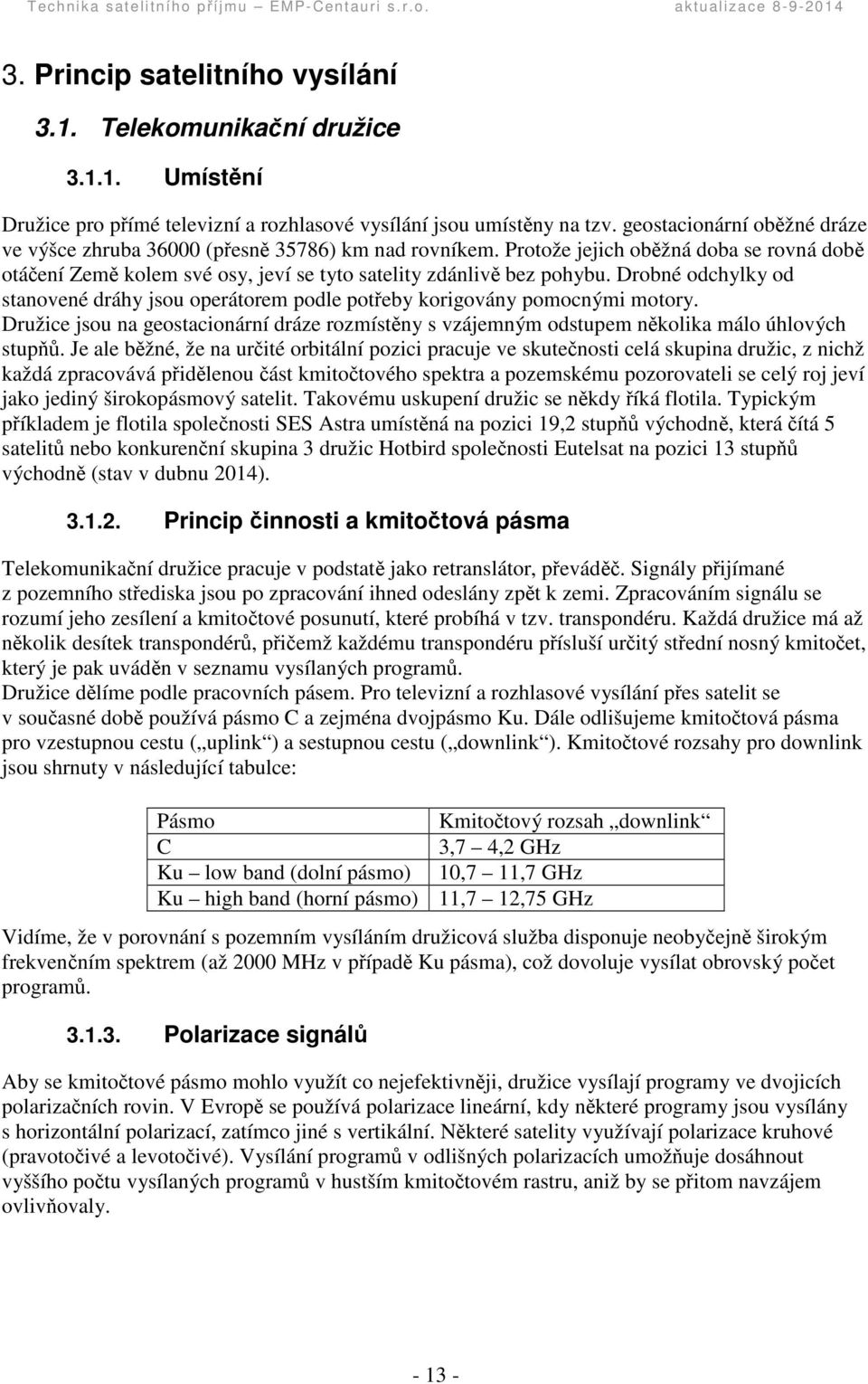 Drobné odchylky od stanovené dráhy jsou operátorem podle poteby korigovány pomocnými motory. Družice jsou na geostacionární dráze rozmístny s vzájemným odstupem nkolika málo úhlových stup.