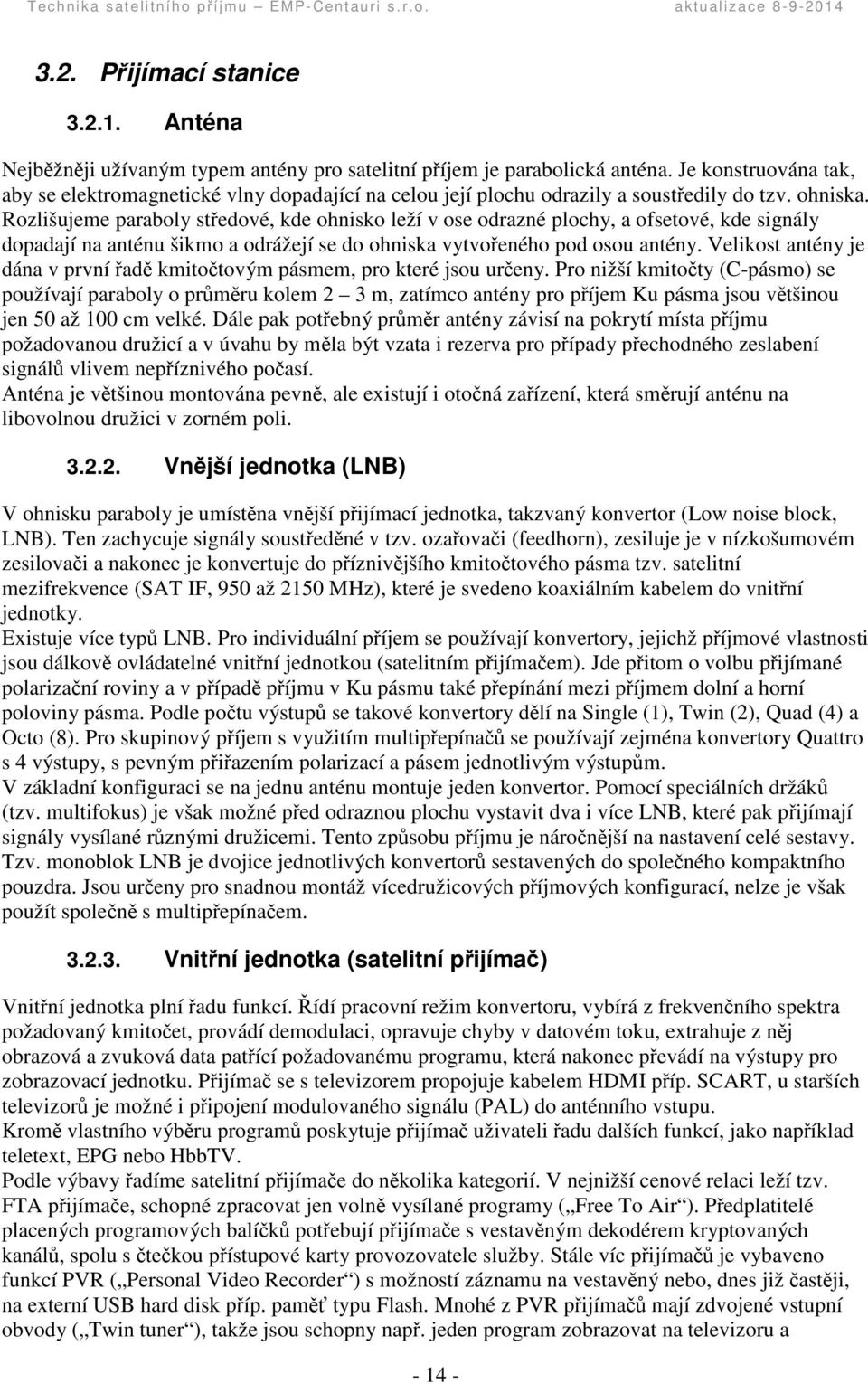 Rozlišujeme paraboly stedové, kde ohnisko leží v ose odrazné plochy, a ofsetové, kde signály dopadají na anténu šikmo a odrážejí se do ohniska vytvoeného pod osou antény.