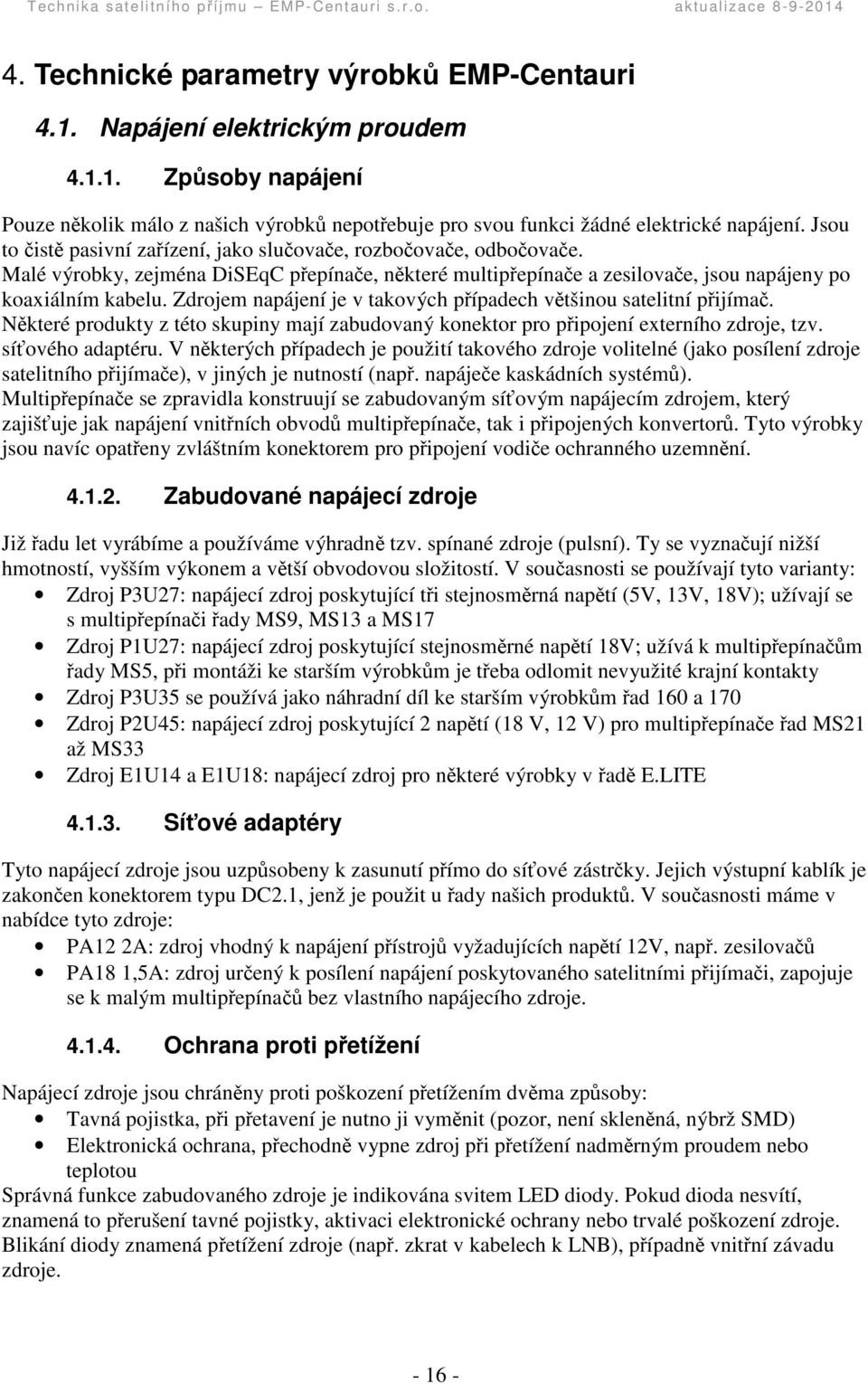 Zdrojem napájení je v takových pípadech vtšinou satelitní pijíma. Nkteré produkty z této skupiny mají zabudovaný konektor pro pipojení externího zdroje, tzv. sí ového adaptéru.