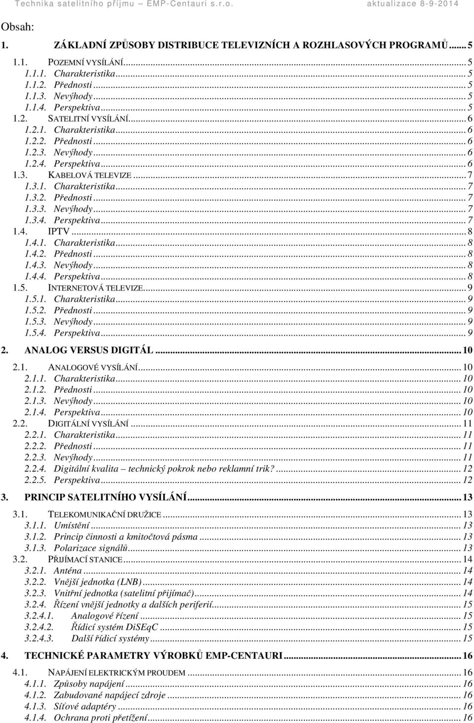 .. 8 1.4.1. Charakteristika... 8 1.4.2. Pednosti... 8 1.4.3. Nevýhody... 8 1.4.4. Perspektiva... 8 1.5. INTERNETOVÁ TELEVIZE... 9 1.5.1. Charakteristika... 9 1.5.2. Pednosti... 9 1.5.3. Nevýhody... 9 1.5.4. Perspektiva... 9 2.