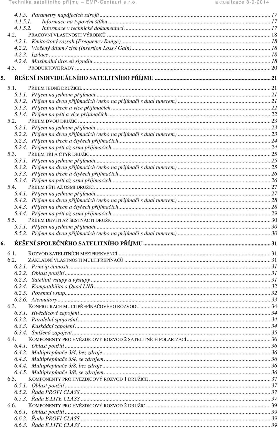 .. 21 5.1.1. Píjem na jednom pijímai... 21 5.1.2. Píjem na dvou pijímaích (nebo na pijímai s dual tunerem)... 21 5.1.3. Píjem na tech a více pijímaích... 22 5.1.4. Píjem na pti a více pijímaích... 22 5.2. PÍJEM DVOU DRUŽIC.