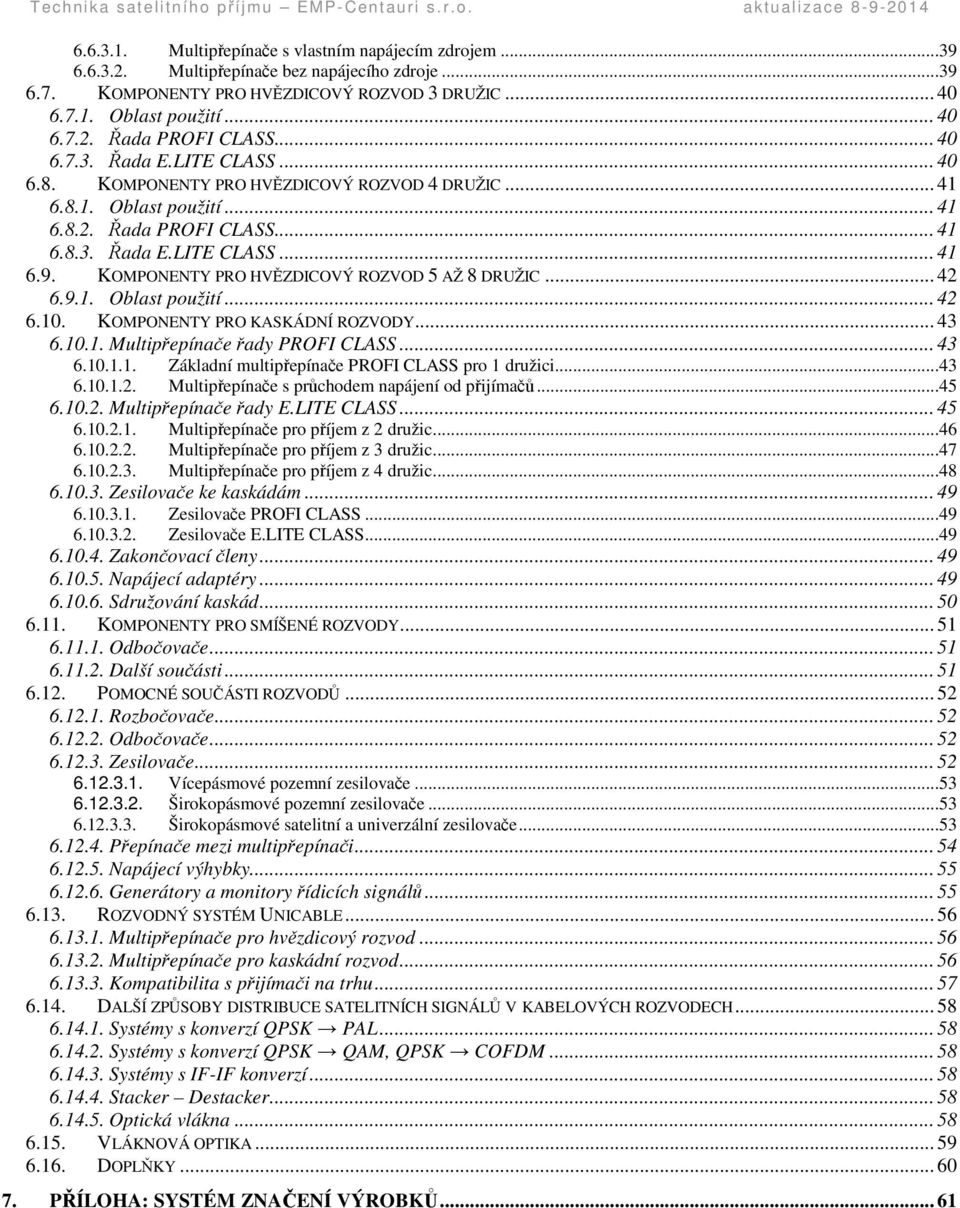 KOMPONENTY PRO HVZDICOVÝ ROZVOD 5 AŽ 8 DRUŽIC... 42 6.9.1. Oblast použití... 42 6.10. KOMPONENTY PRO KASKÁDNÍ ROZVODY... 43 6.10.1. Multipepínae ady PROFI CLASS... 43 6.10.1.1. Základní multipepínae PROFI CLASS pro 1 družici.