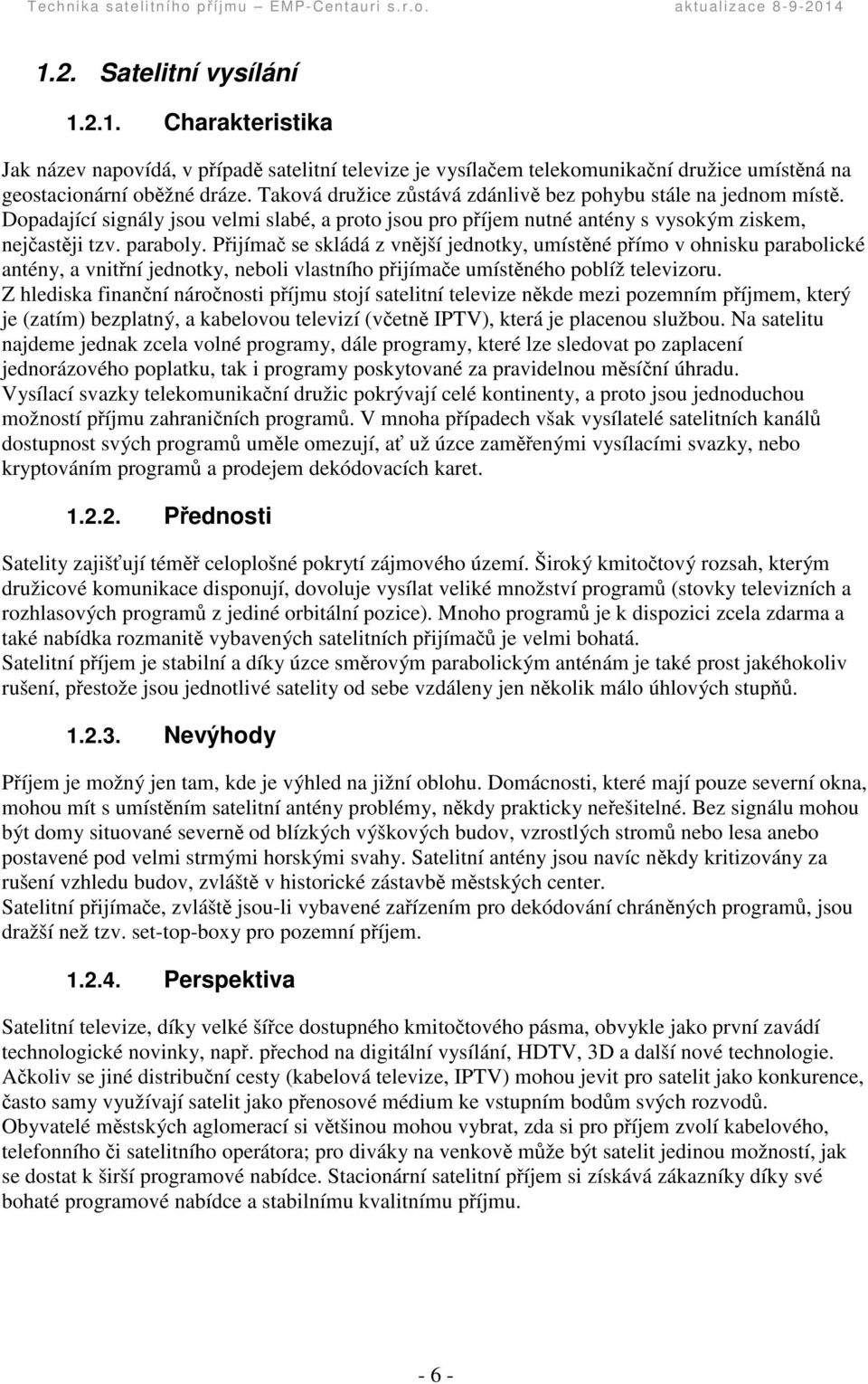 Pijíma se skládá z vnjší jednotky, umístné pímo v ohnisku parabolické antény, a vnitní jednotky, neboli vlastního pijímae umístného poblíž televizoru.