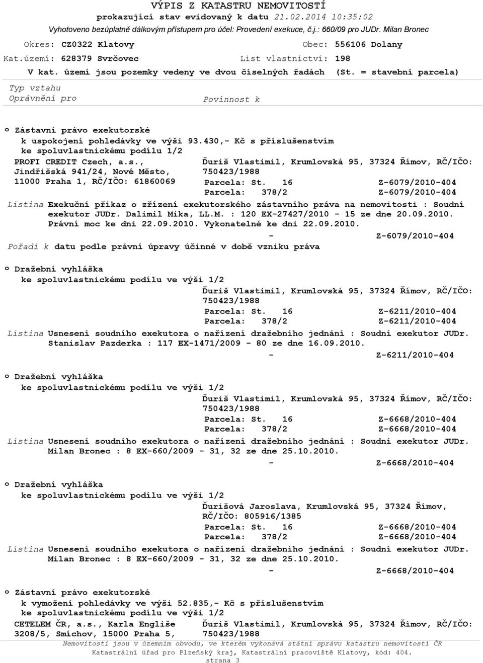 = stavební parcela) Zástavní práv exekutrské k uspkjení phledávky ve výši 93.430, Kč s příslušenstvím ke spluvlastnickému pdílu 1/2 PROFI CREDIT Czech, a.s., Jindřišská 941/24, Nvé Měst, 11000 Praha 1, RČ/IČO: 61860069 Z6079/2010404 Z6079/2010404 Listina Exekuční příkaz zřízení exekutrskéh zástavníh práva na nemvitsti : Sudní exekutr JUDr.