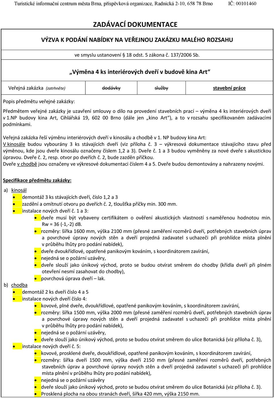 provedení stavebních prací výměna 4 ks interiérových dveří v 1.NP budovy kina Art, Cihlářská 19, 602 00 Brno (dále jen kino Art ), a to v rozsahu specifikovaném zadávacími podmínkami.