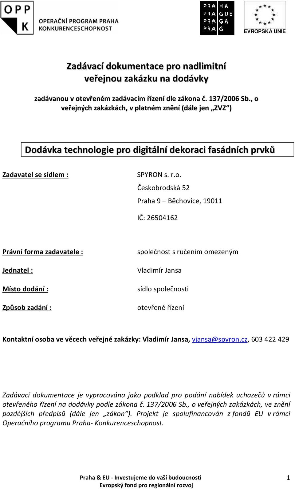 26504162 Právní forma zadavatele : Jednatel : Místo dodání : Způsob zadání : společnost s ručením omezeným Vladimír Jansa sídlo společnosti otevřené řízení Kontaktní osoba ve věcech veřejné zakázky: