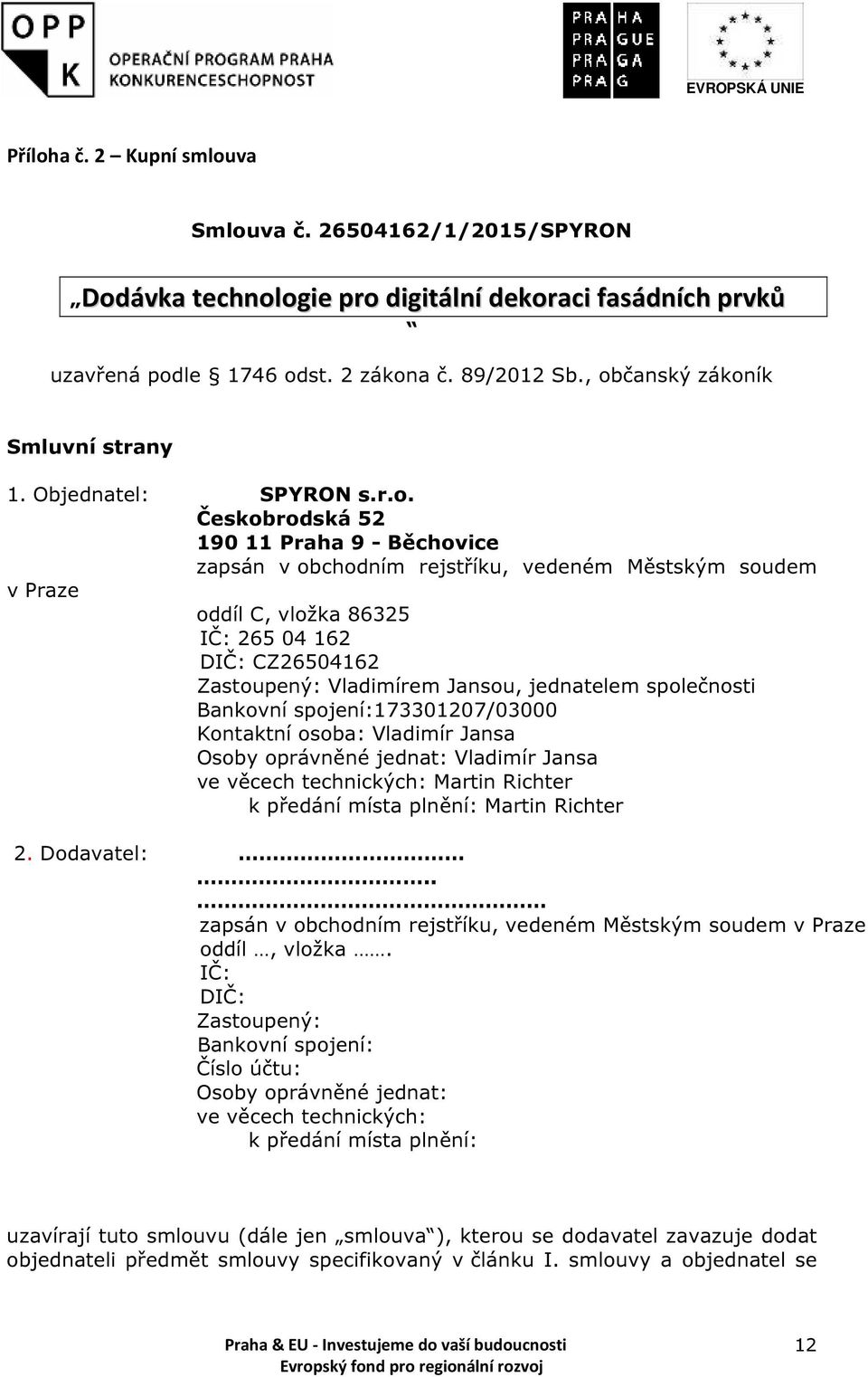 04 162 DIČ: CZ26504162 Zastoupený: Vladimírem Jansou, jednatelem společnosti Bankovní spojení:173301207/03000 Kontaktní osoba: Vladimír Jansa Osoby oprávněné jednat: Vladimír Jansa ve věcech