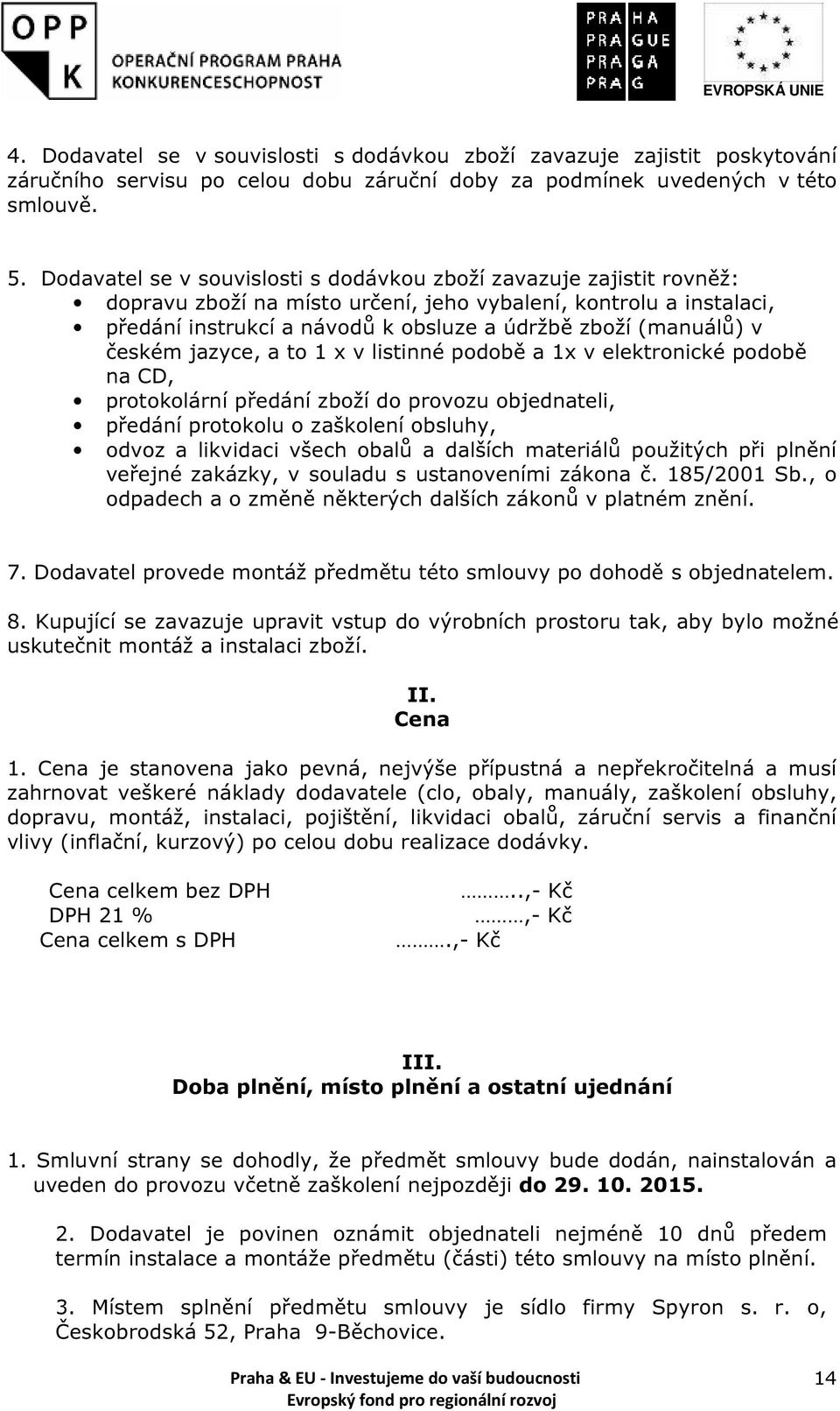 v českém jazyce, a to 1 x v listinné podobě a 1x v elektronické podobě na CD, protokolární předání zboží do provozu objednateli, předání protokolu o zaškolení obsluhy, odvoz a likvidaci všech obalů a