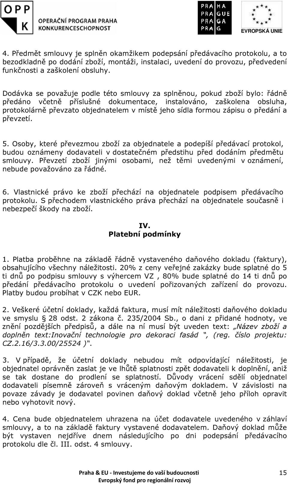 formou zápisu o předání a převzetí. 5. Osoby, které převezmou zboží za objednatele a podepíší předávací protokol, budou oznámeny dodavateli v dostatečném předstihu před dodáním předmětu smlouvy.