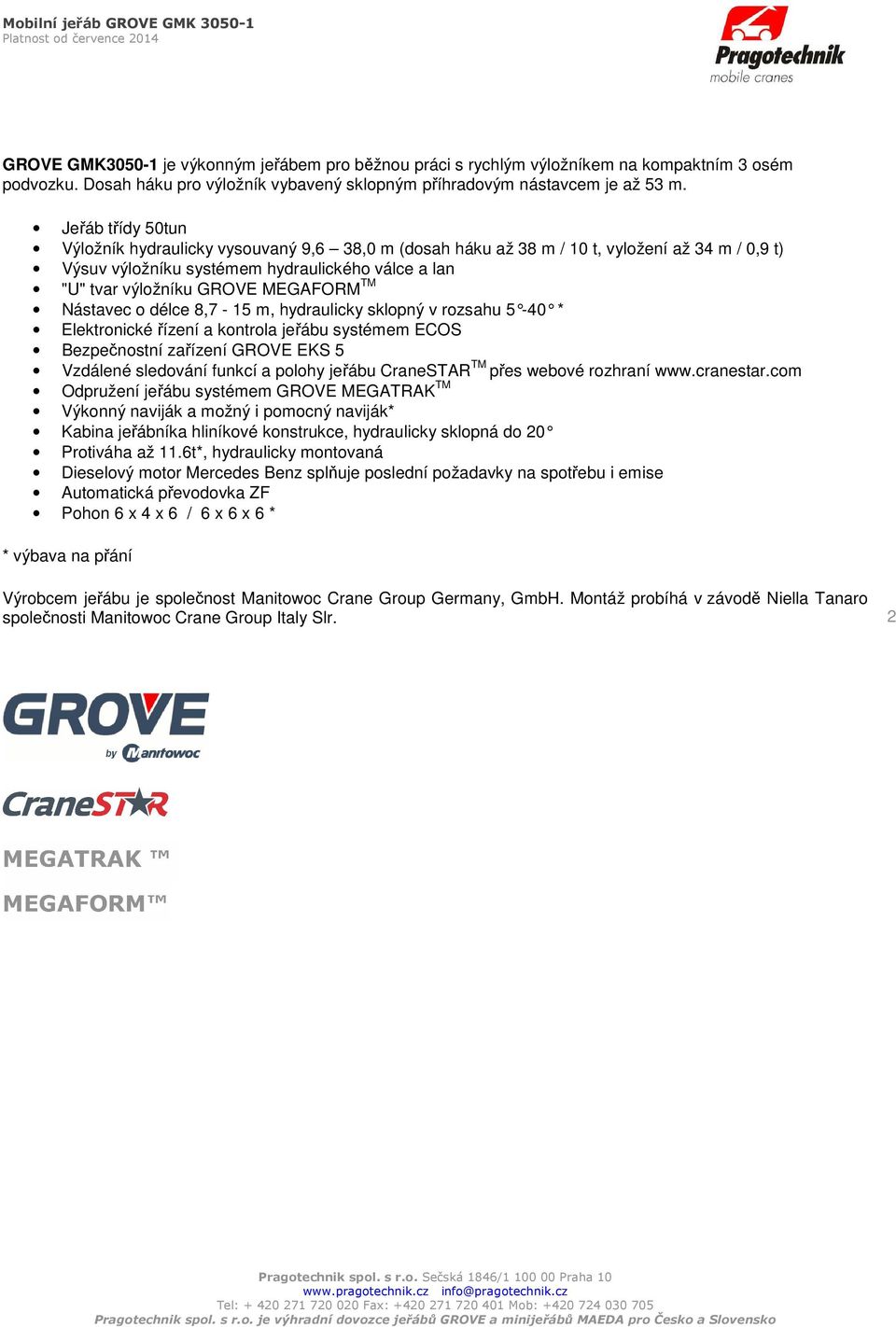 TM Nástavec o délce 8,7-15 m, hydraulicky sklopný v rozsahu 5-40 * Elektronické řízení a kontrola jeřábu systémem ECOS Bezpečnostní zařízení GROVE EKS 5 Vzdálené sledování funkcí a polohy jeřábu