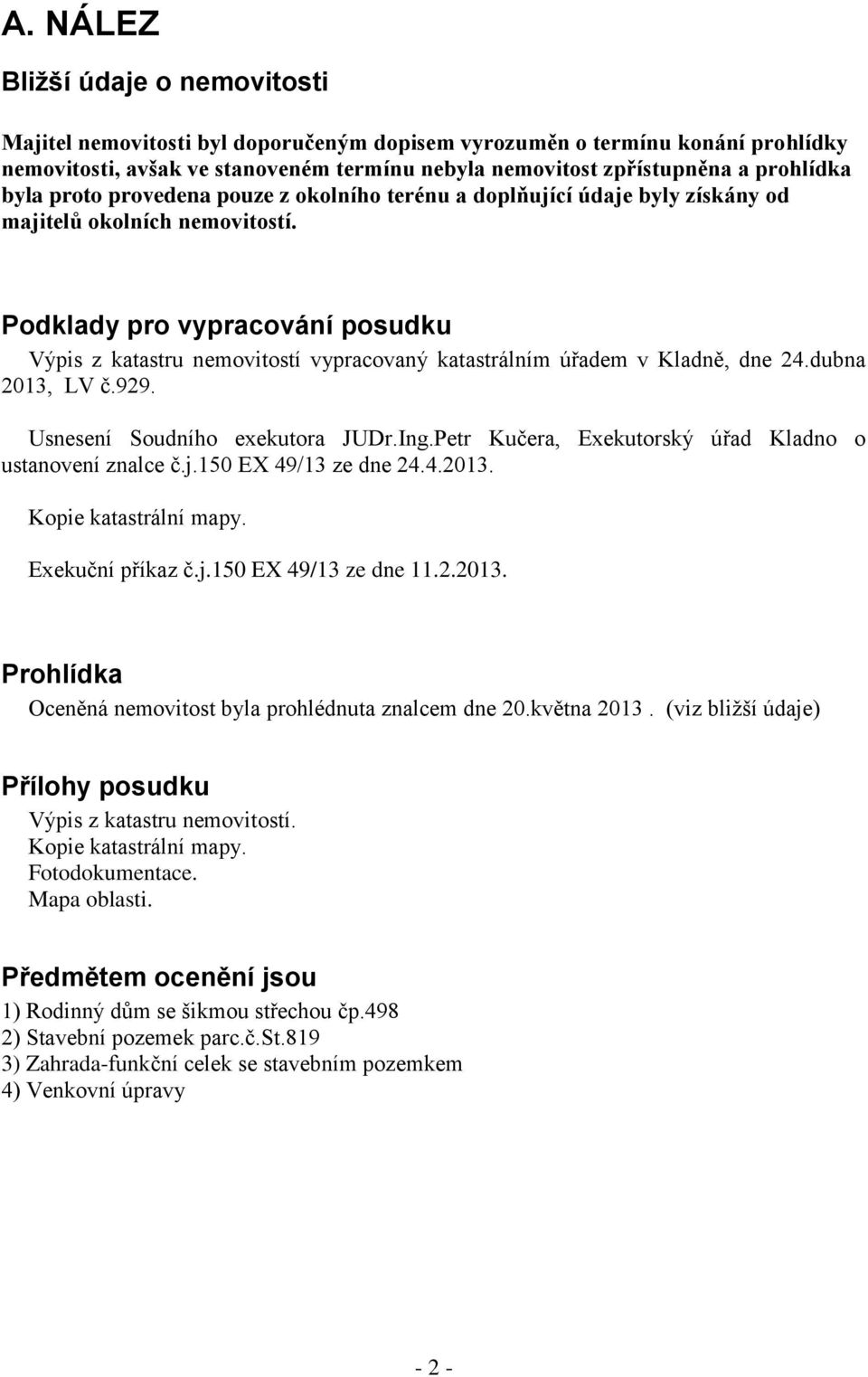 Podklady pro vypracování posudku Výpis z katastru nemovitostí vypracovaný katastrálním úřadem v Kladně, dne 24.dubna 2013, LV č.929. Usnesení Soudního exekutora JUDr.Ing.