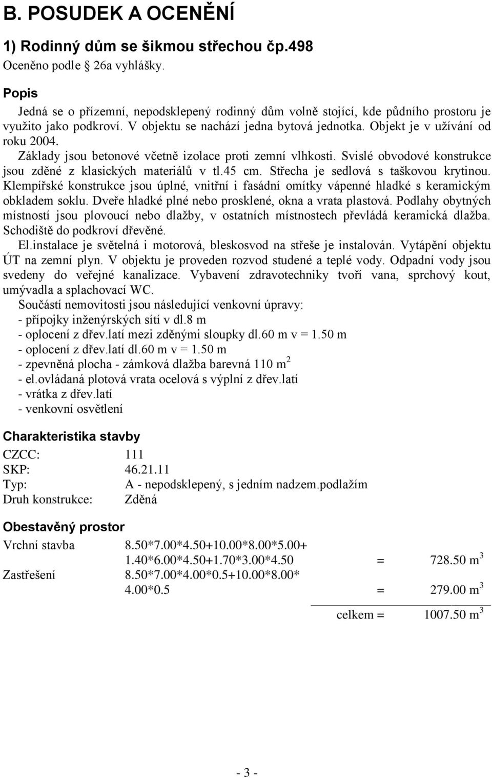 Základy jsou betonové včetně izolace proti zemní vlhkosti. Svislé obvodové konstrukce jsou zděné z klasických materiálů v tl.45 cm. Střecha je sedlová s taškovou krytinou.