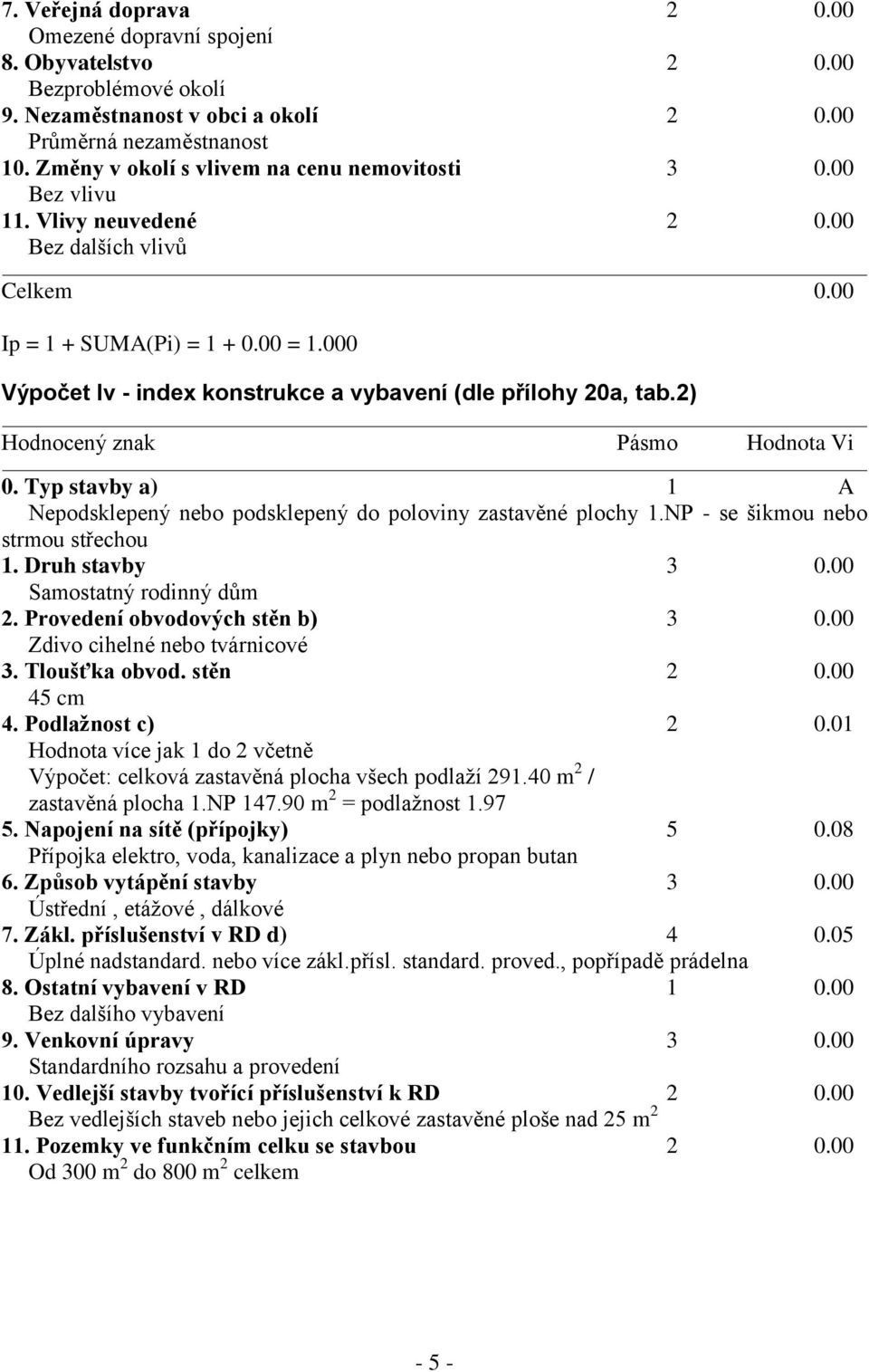 000 Výpočet Iv - index konstrukce a vybavení (dle přílohy 20a, tab.2) Hodnocený znak Pásmo Hodnota Vi 0. Typ stavby a) 1 A Nepodsklepený nebo podsklepený do poloviny zastavěné plochy 1.