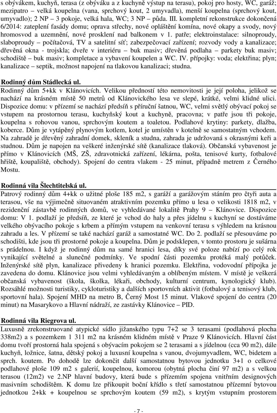 kompletní rekonstrukce dokončená 6/2014: zateplení fasády domu; oprava střechy, nové opláštění komína, nové okapy a svody, nový hromosvod a uzemnění, nové prosklení nad balkonem v 1.