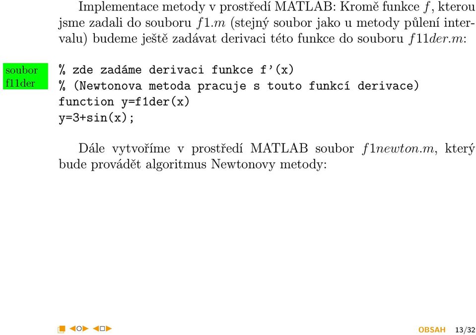 m: soubor f11der % zde zadáme derivaci funkce f (x) % (Newtonova metoda pracuje s touto funkcí derivace) function