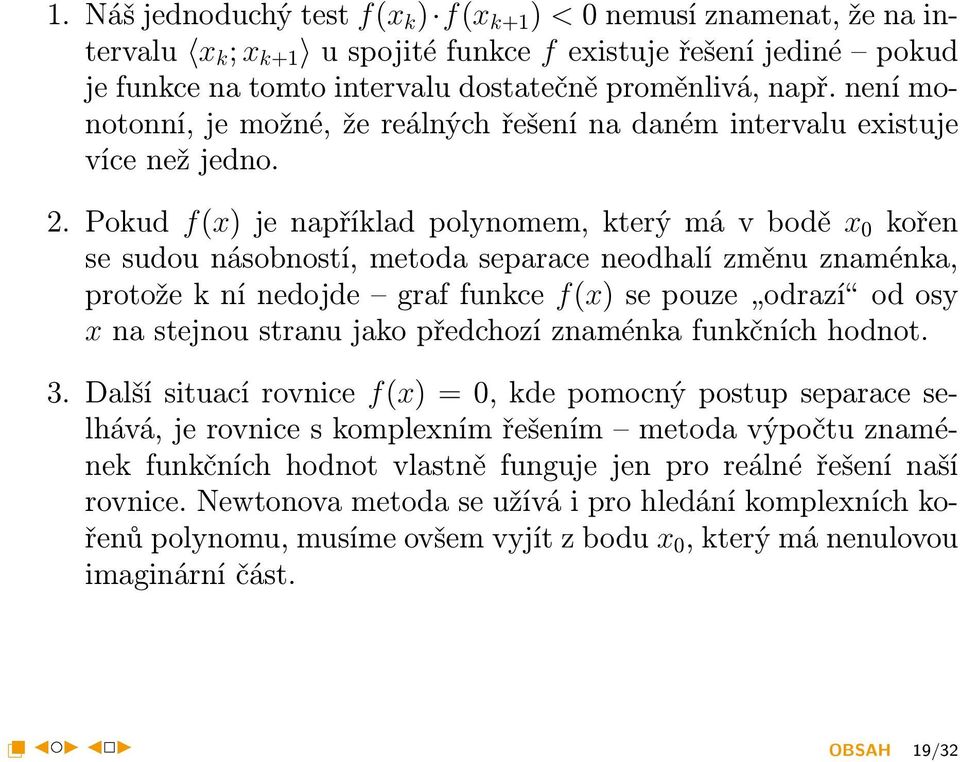 Pokud f(x) je například polynomem, který má v bodě x 0 kořen se sudou násobností, metoda separace neodhalí změnu znaménka, protože k ní nedojde graf funkce f(x) se pouze odrazí od osy x na stejnou