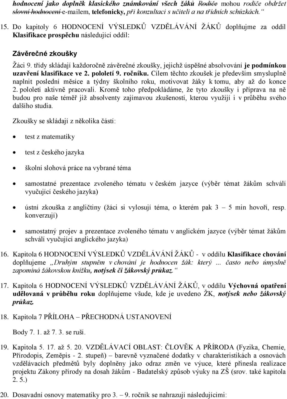 třídy skládají každoročně závěrečné zkoušky, jejichž úspěšné absolvování je podmínkou uzavření klasifikace ve 2. pololetí 9. ročníku.