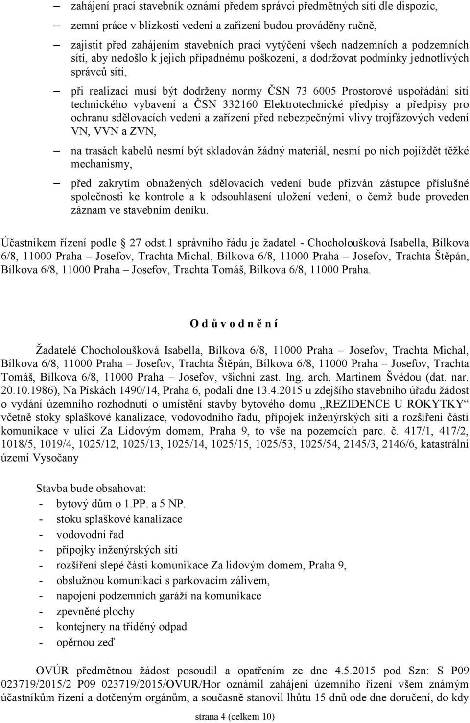 technického vybavení a ČSN 332160 Elektrotechnické předpisy a předpisy pro ochranu sdělovacích vedení a zařízení před nebezpečnými vlivy trojfázových vedení VN, VVN a ZVN, na trasách kabelů nesmí být