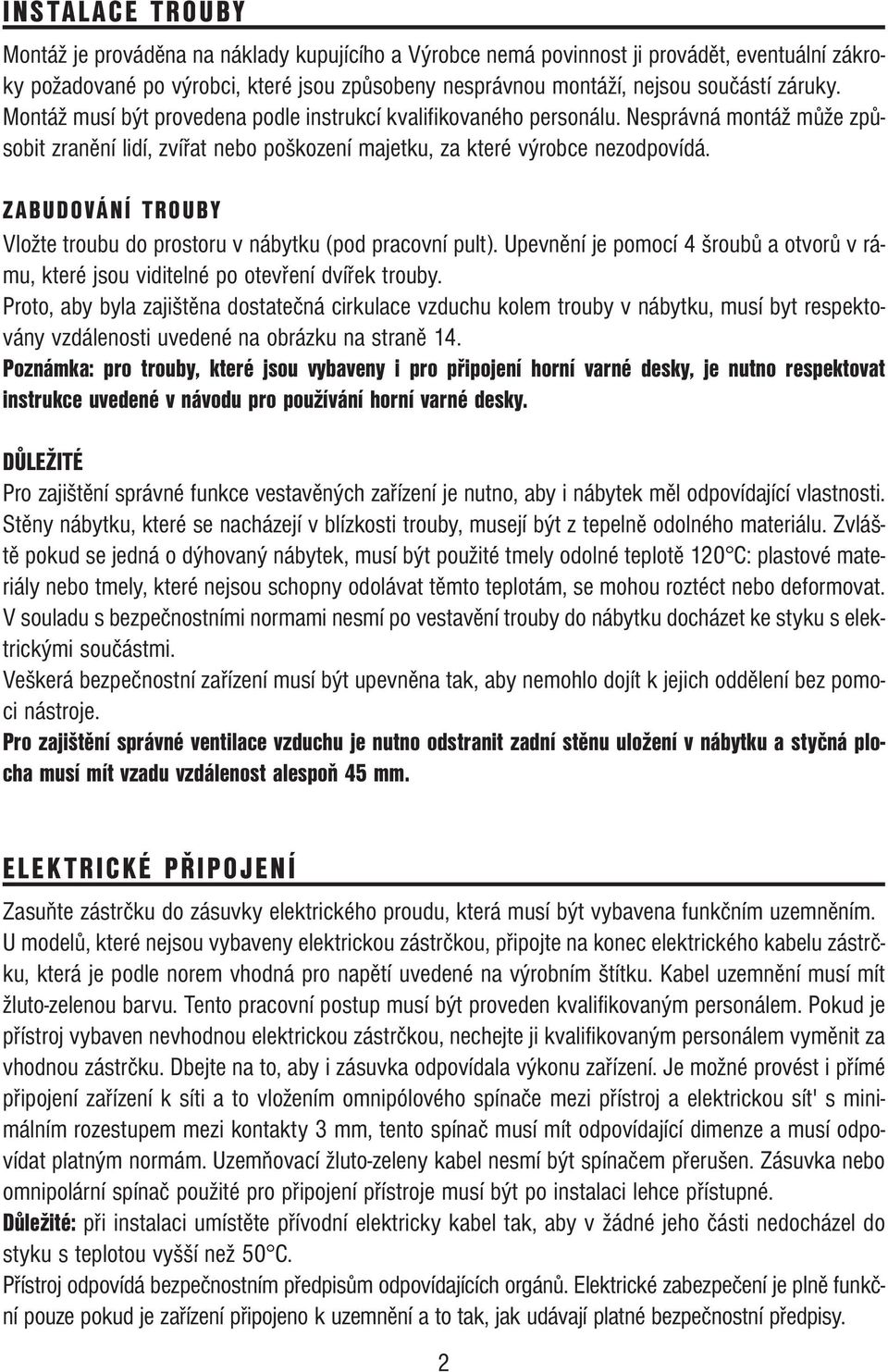 ZABUDOVÁNÍ TROUBY Vložte troubu do prostoru v nábytku (pod pracovní pult). Upevnění je pomocí 4 šroubů a otvorů v rámu, které jsou viditelné po otevření dvířek trouby.