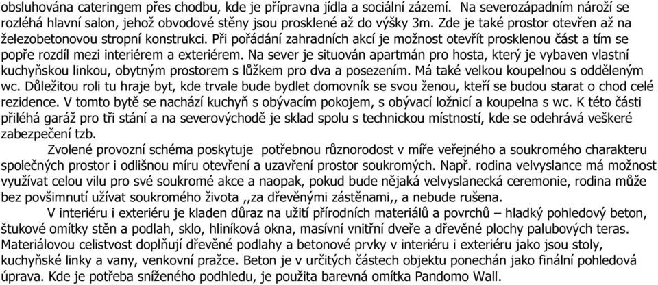 Na sever je situován apartmán pro hosta, který je vybaven vlastní kuchyňskou linkou, obytným prostorem s lůžkem pro dva a posezením. Má také velkou koupelnou s odděleným wc.