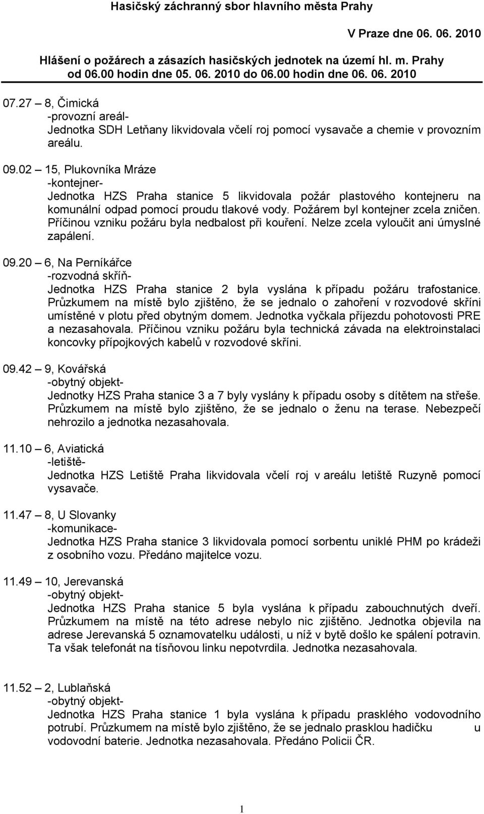 02 15, Plukovníka Mráze Jednotka HZS Praha stanice 5 likvidovala poţár plastového kontejneru na komunální odpad pomocí proudu tlakové vody. Poţárem byl kontejner zcela zničen.