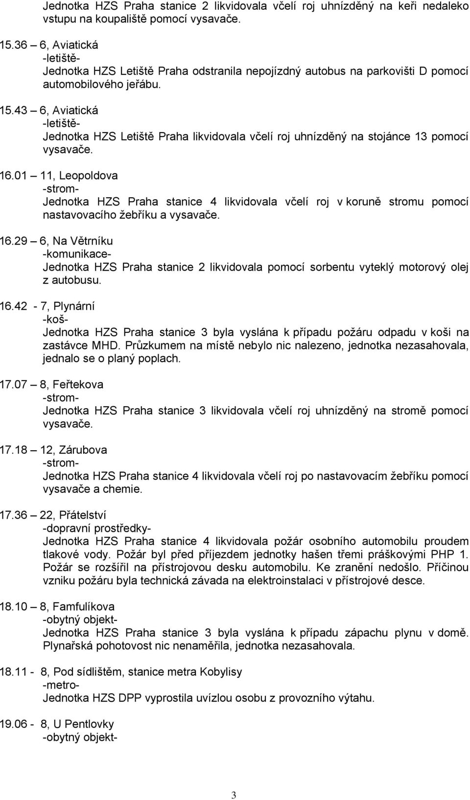 43 6, Aviatická -letiště- Jednotka HZS Letiště Praha likvidovala včelí roj uhnízděný na stojánce 13 pomocí vysavače. 16.