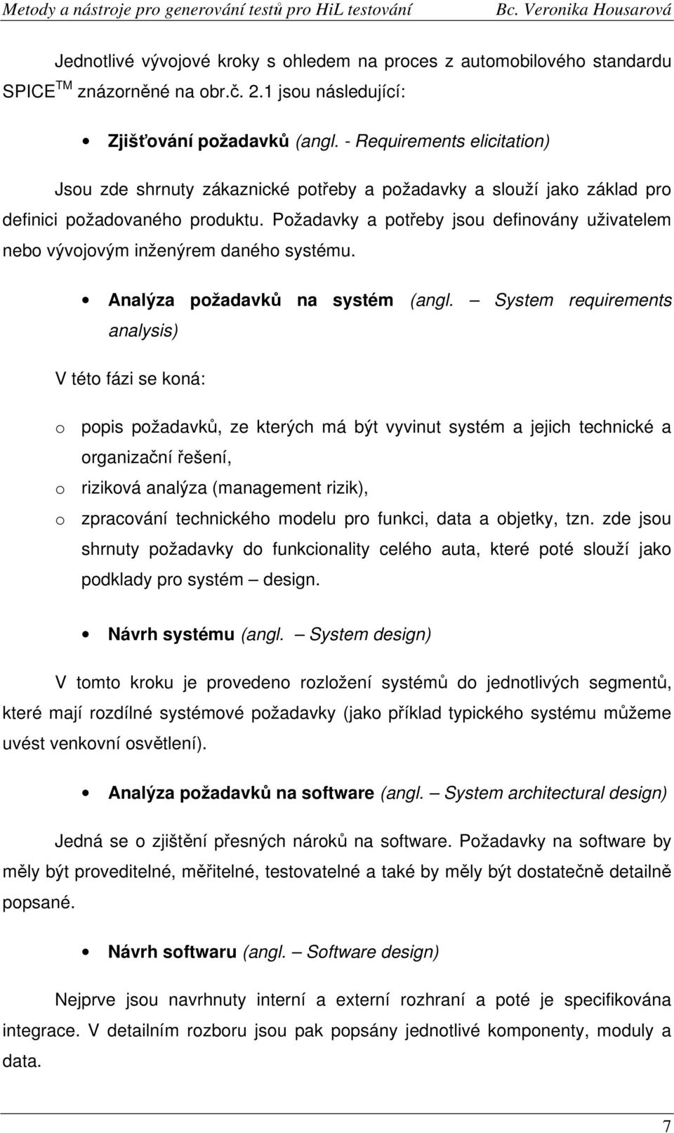 Požadavky a potřeby jsou definovány uživatelem nebo vývojovým inženýrem daného systému. Analýza požadavků na systém (angl.