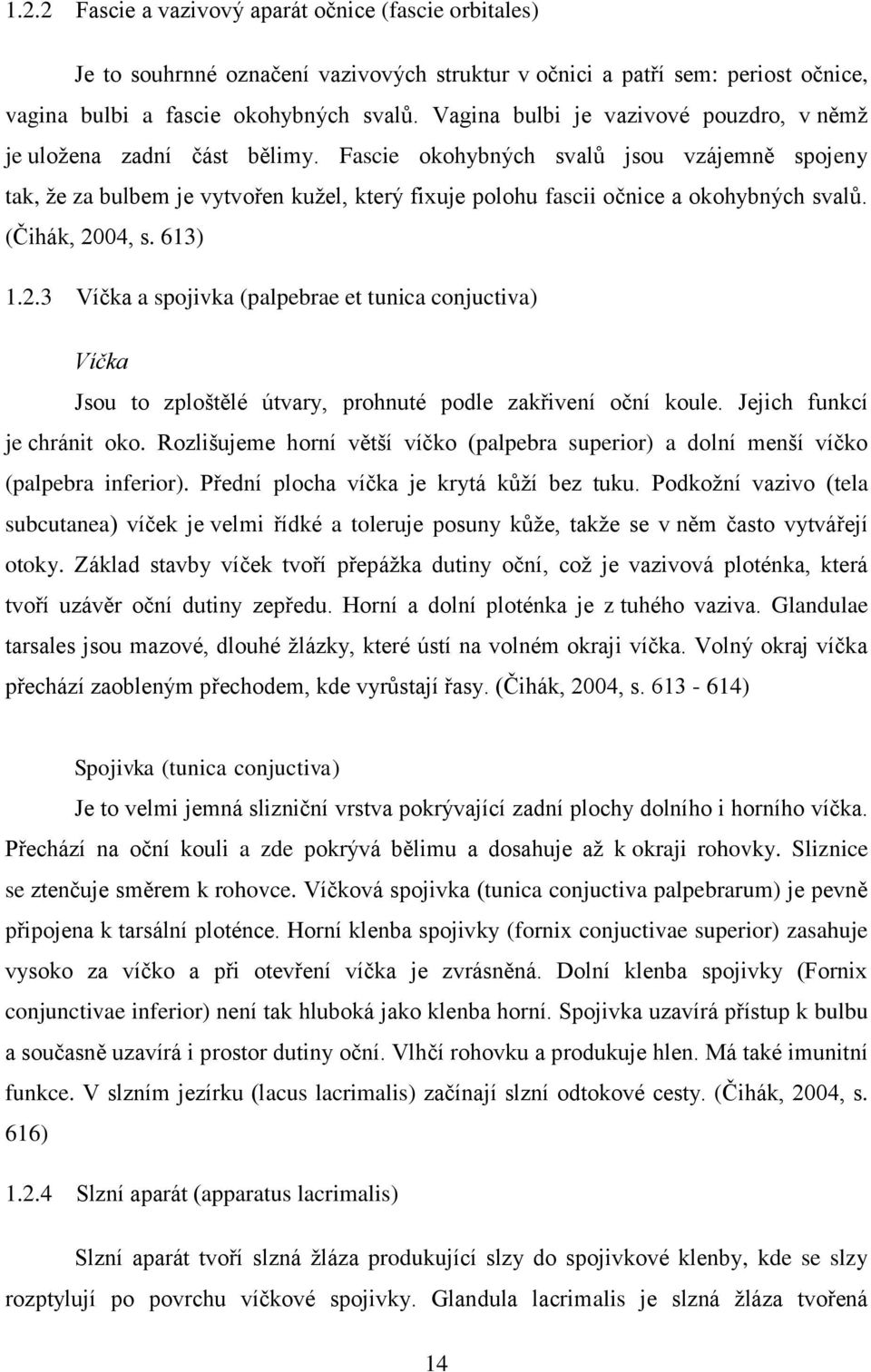 Fascie okohybných svalů jsou vzájemně spojeny tak, že za bulbem je vytvořen kužel, který fixuje polohu fascii očnice a okohybných svalů. (Čihák, 20