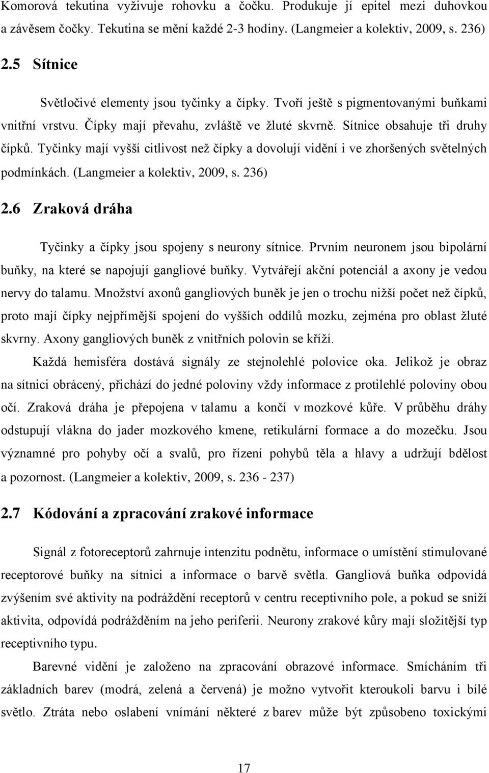 Tyčinky mají vyšší citlivost než čípky a dovolují vidění i ve zhoršených světelných podmínkách. (Langmeier a kolektiv, 2009, s. 236) 2.6 Zraková dráha Tyčinky a čípky jsou spojeny s neurony sítnice.