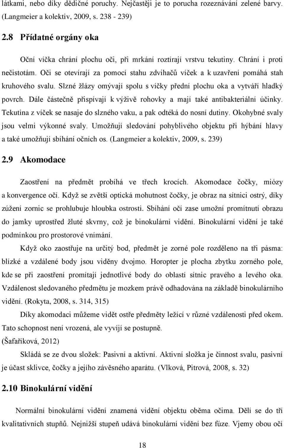 Oči se otevírají za pomocí stahu zdvihačů víček a k uzavření pomáhá stah kruhového svalu. Slzné žlázy omývají spolu s víčky přední plochu oka a vytváří hladký povrch.