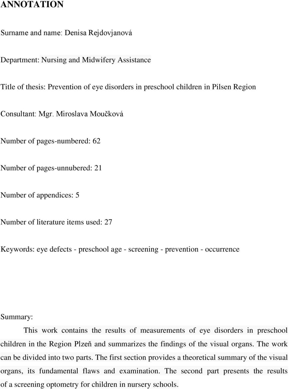 prevention - occurrence Summary: This work contains the results of measurements of eye disorders in preschool children in the Region Plzeň and summarizes the findings of the visual organs.