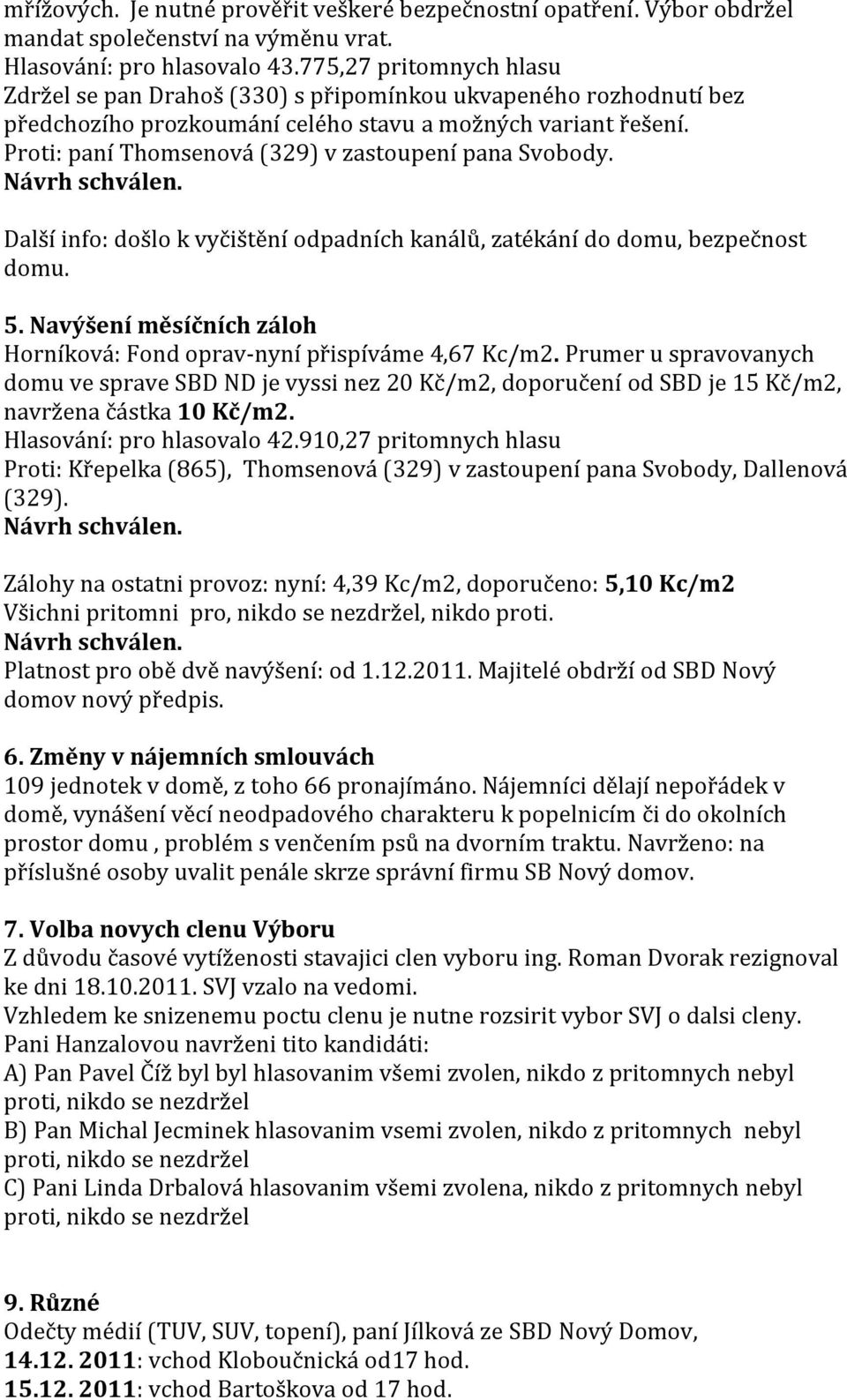 Proti: paní Thomsenová (329) v zastoupení pana Svobody. Další info: došlo k vyčištění odpadních kanálů, zatékání do domu, bezpečnost domu. 5.