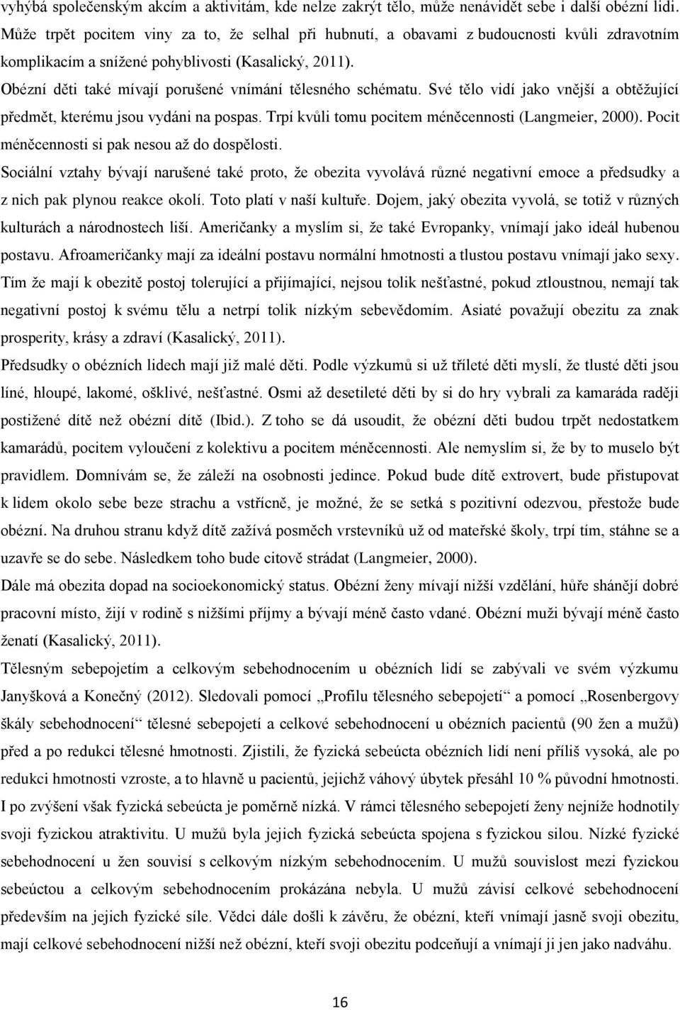 Obézní děti také mívají porušené vnímání tělesného schématu. Své tělo vidí jako vnější a obtěžující předmět, kterému jsou vydáni na pospas. Trpí kvůli tomu pocitem méněcennosti (Langmeier, 2000).