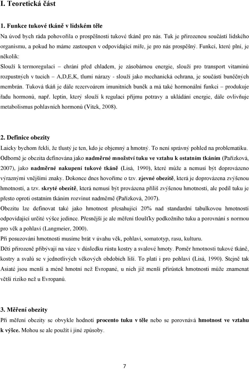 Funkcí, které plní, je několik: Slouží k termoregulaci chrání před chladem, je zásobárnou energie, slouží pro transport vitamínů rozpustných v tucích A,D,E,K, tlumí nárazy - slouží jako mechanická