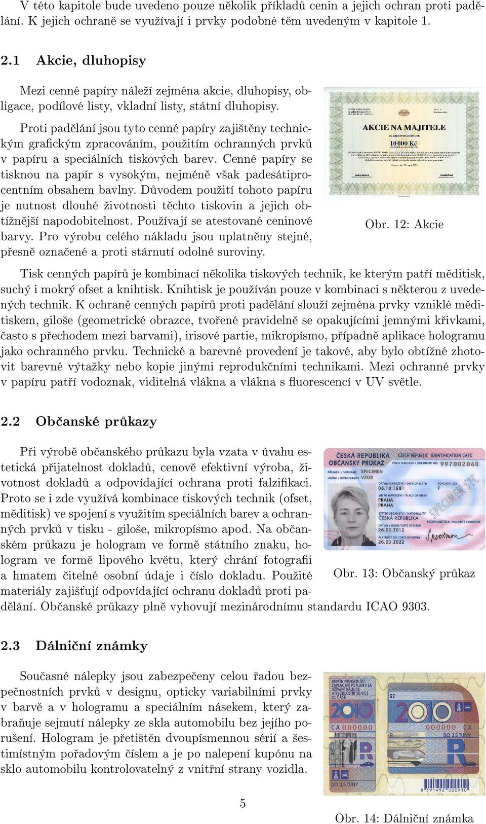 Proti padělání jsou tyto cenné papíry zajištěny technickým grafickým zpracováním, použitím ochranných prvků v papíru a speciálních tiskových barev.