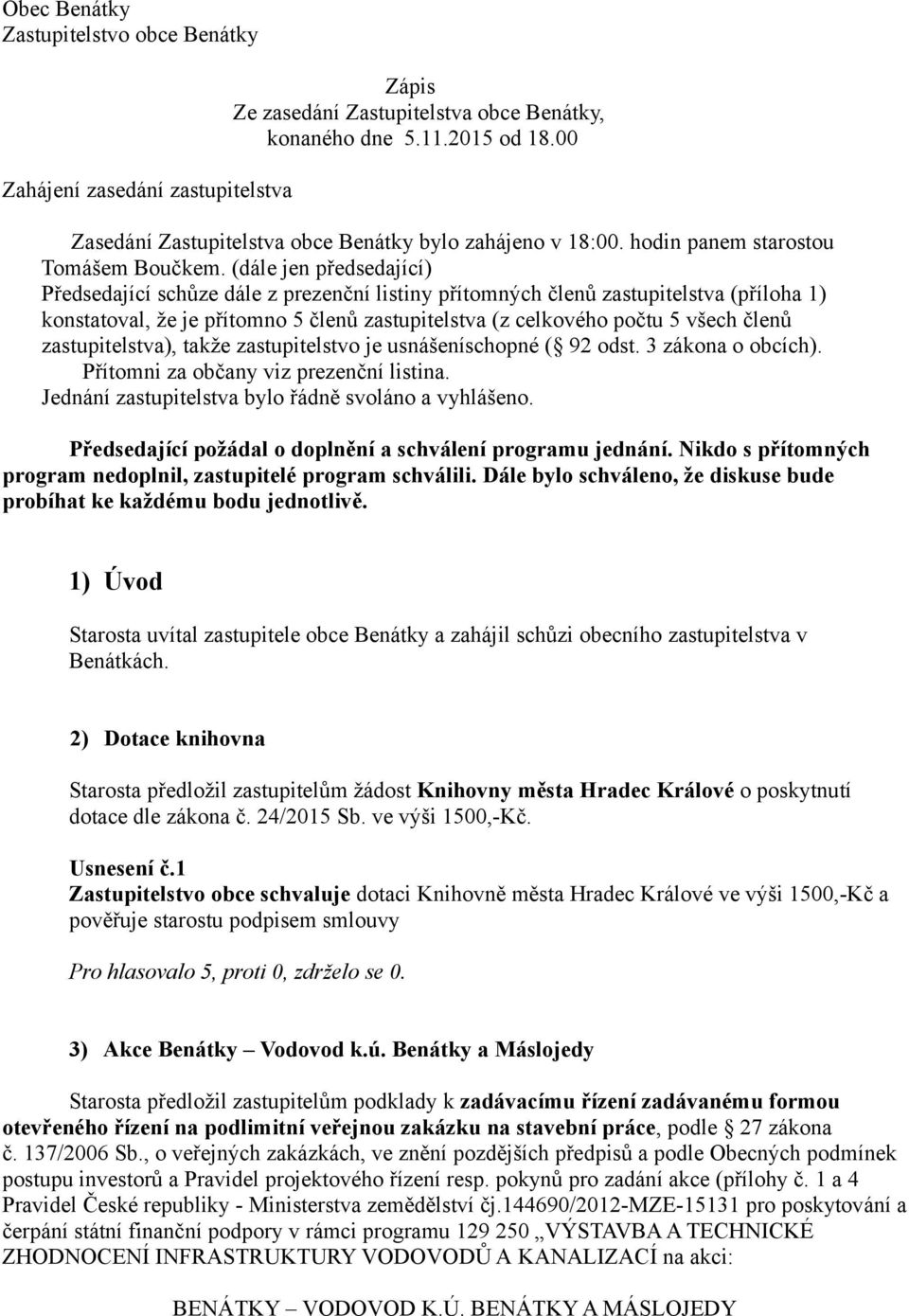 (dále jen předsedající) Předsedající schůze dále z prezenční listiny přítomných členů zastupitelstva (příloha 1) konstatoval, že je přítomno 5 členů zastupitelstva (z celkového počtu 5 všech členů