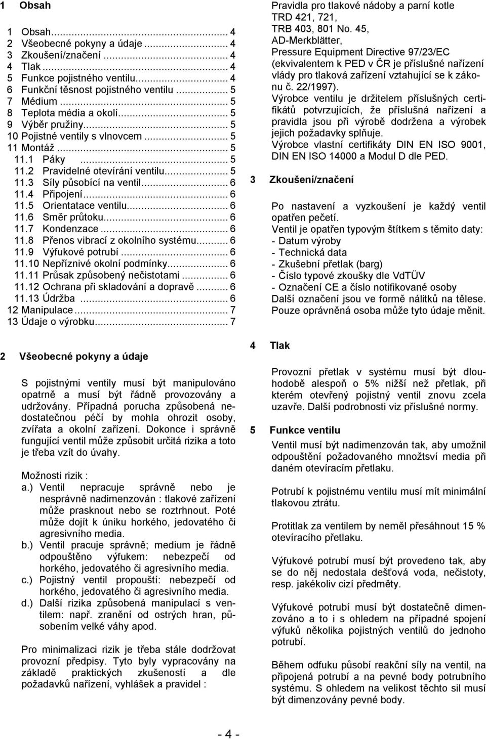 ..6 11.6 Směr průtoku...6 11.7 Kondenzace...6 11.8 Přenos vibrací z okolního systému...6 11.9 Výfukové potrubí...6 11.10 Nepříznivé okolní podmínky...6 11.11 Průsak způsobený nečistotami...6 11.12 Ochrana při skladování a dopravě.