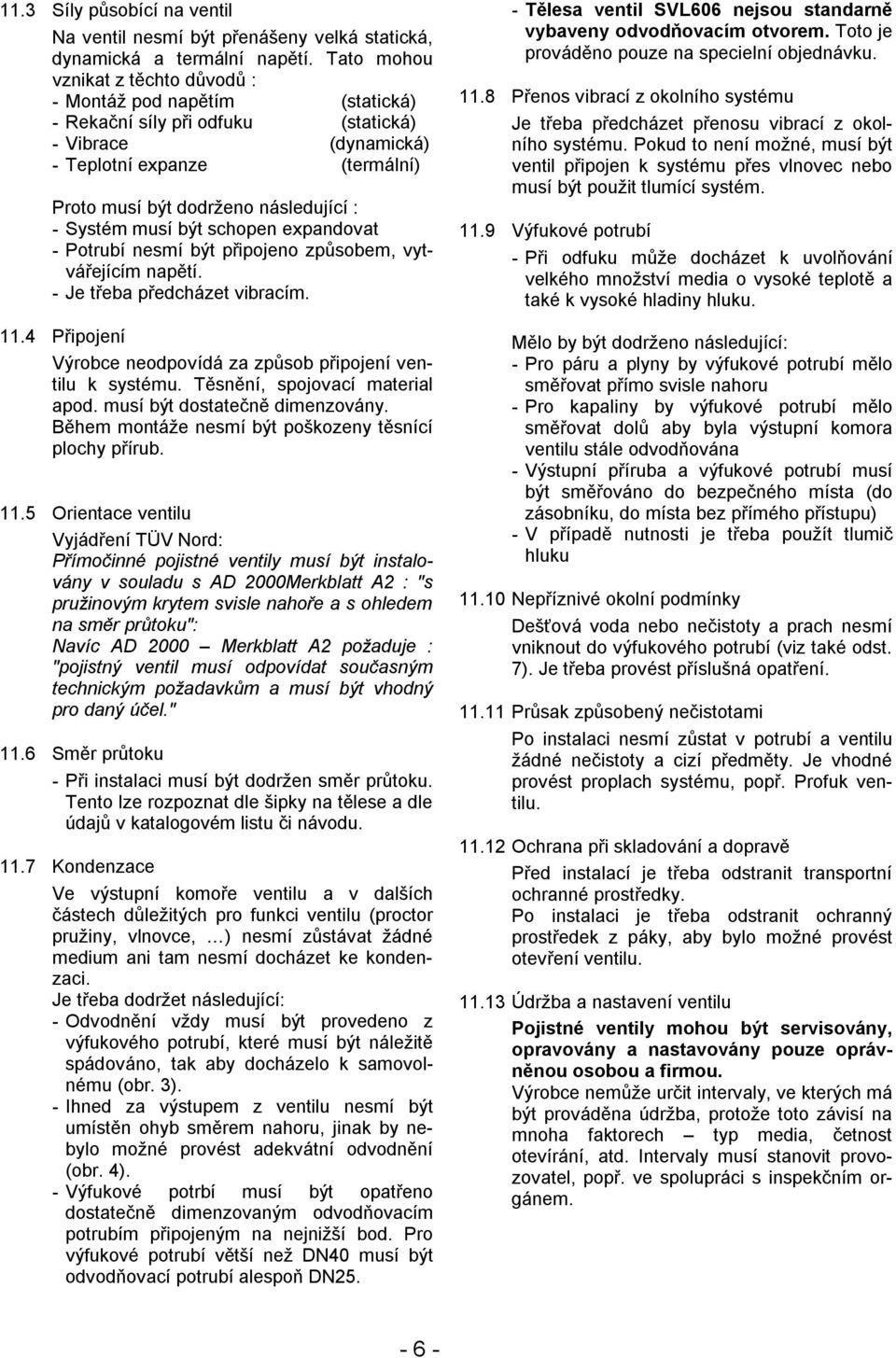 Systém musí být schopen expandovat - Potrubí nesmí být připojeno způsobem, vytvářejícím napětí. - Je třeba předcházet vibracím. 11.4 Připojení Výrobce neodpovídá za způsob připojení ventilu k systému.