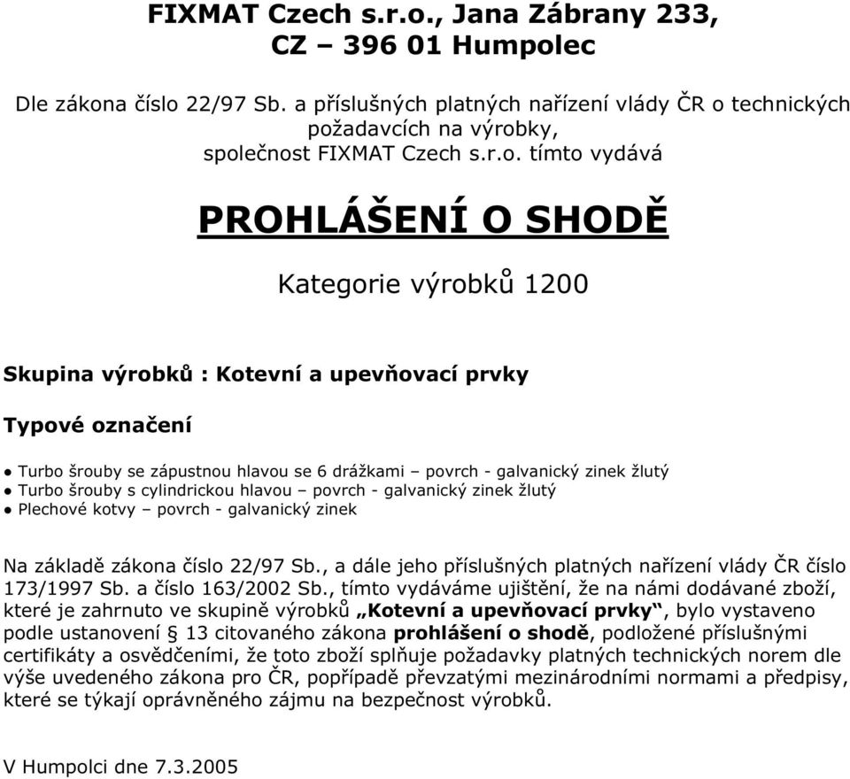 bylo vystaveno podle ustanovení 13 citovaného zákona prohlášení o shodě, podložené příslušnými certifikáty a osvědčeními, že toto zboží splňuje požadavky