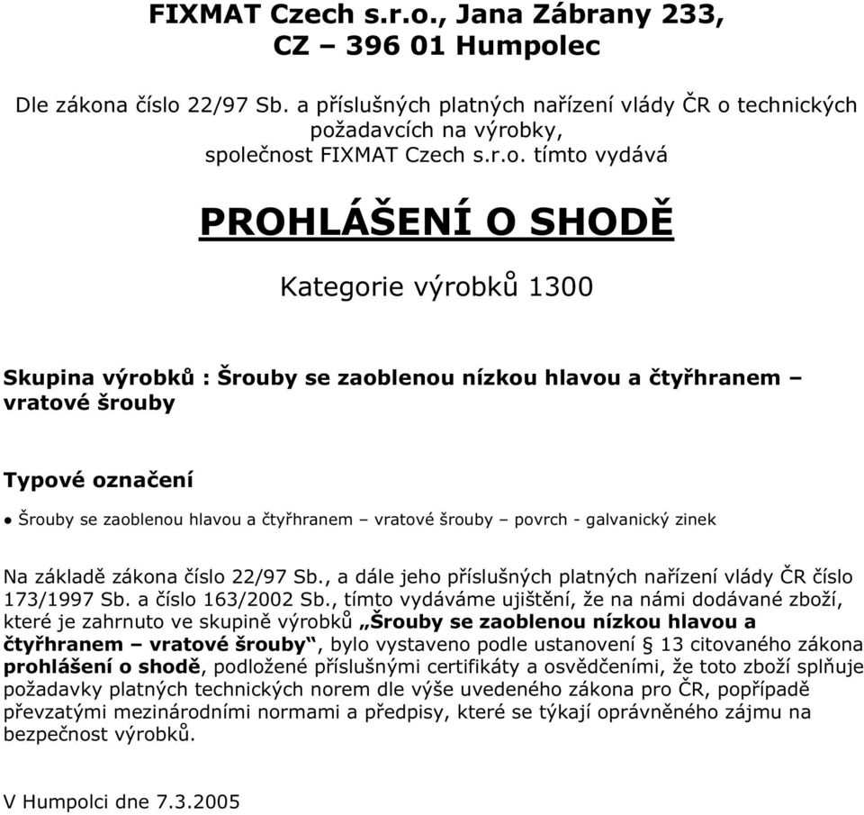 podle ustanovení 13 citovaného zákona prohlášení o shodě, podložené příslušnými certifikáty a osvědčeními, že toto zboží splňuje požadavky platných